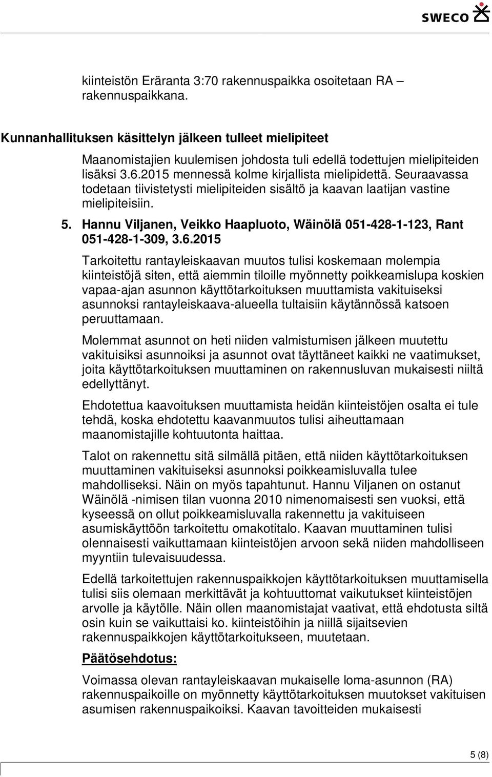 Seuraavassa todetaan tiivistetysti mielipiteiden sisältö ja kaavan laatijan vastine mielipiteisiin. 5. Hannu Viljanen, Veikko Haapluoto, Wäinölä 051-428-1-123, Rant 051-428-1-309, 3.6.