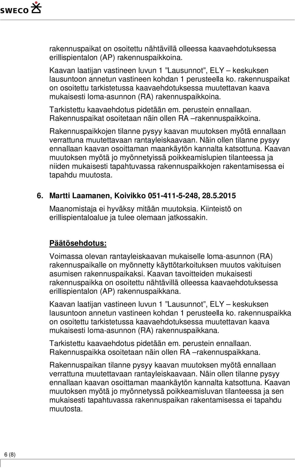 Rakennuspaikkojen tilanne pysyy kaavan muutoksen myötä ennallaan verrattuna muutettavaan rantayleiskaavaan. Näin ollen tilanne pysyy ennallaan kaavan osoittaman maankäytön kannalta katsottuna.