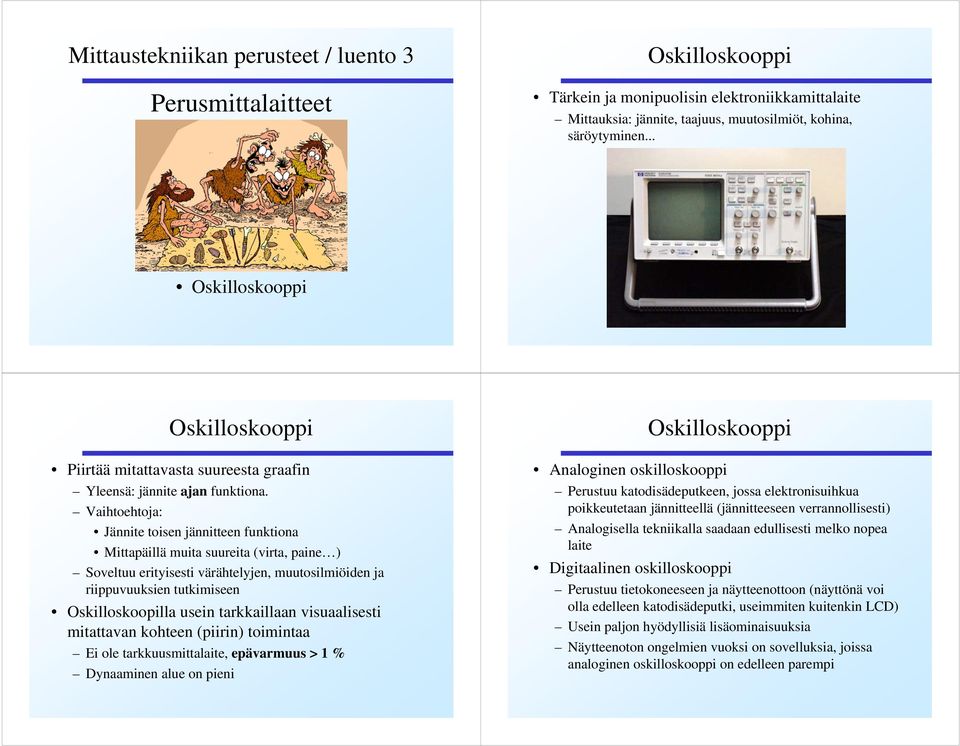 Vaihtoehtoja: Jännite toisen jännitteen funktiona Mittapäillä muita suureita (virta, paine ) Soveltuu erityisesti värähtelyjen, muutosilmiöiden ja riippuvuuksien tutkimiseen Oskilloskoopilla usein