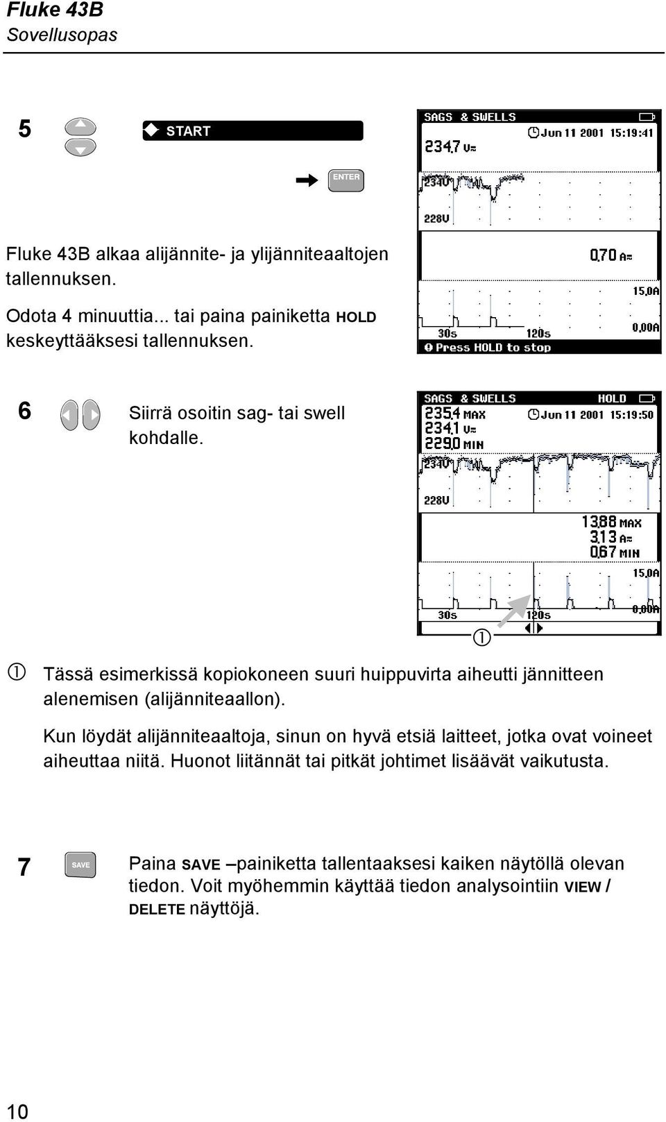 Q Tässä esimerkissä kopiokoneen suuri huippuvirta aiheutti jännitteen alenemisen (alijänniteaallon).