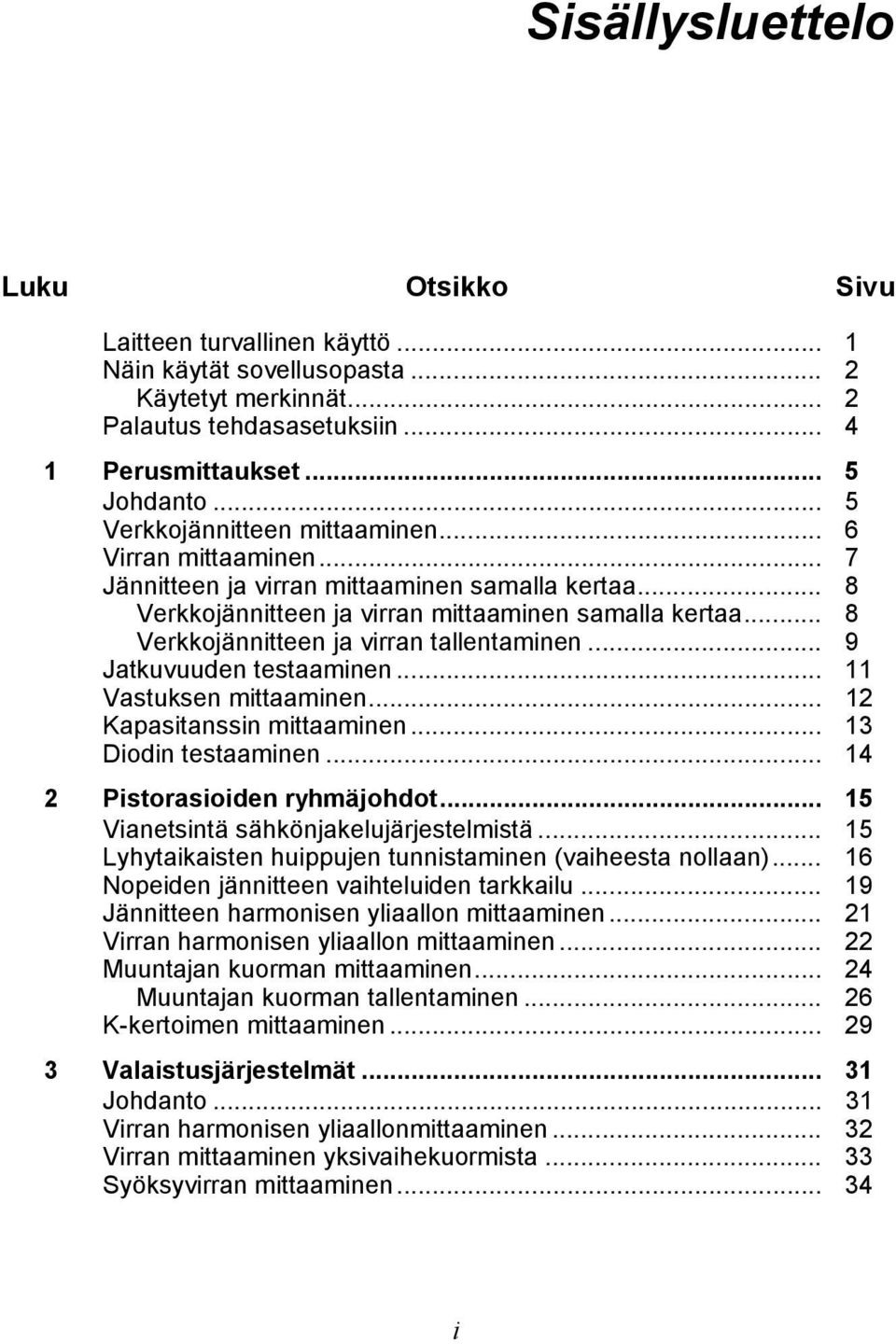 .. 8 Verkkojännitteen ja virran tallentaminen... 9 Jatkuvuuden testaaminen... 11 Vastuksen mittaaminen... 12 Kapasitanssin mittaaminen... 13 Diodin testaaminen... 14 2 Pistorasioiden ryhmäjohdot.