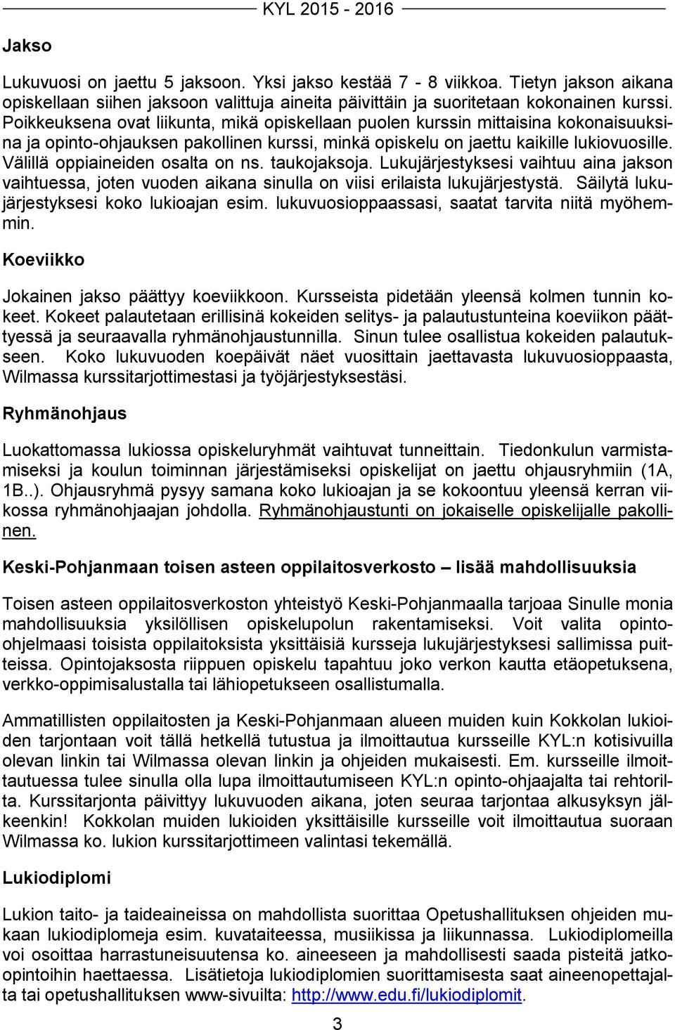 Välillä oppiaineiden osalta on ns. taukojaksoja. Lukujärjestyksesi vaihtuu aina jakson vaihtuessa, joten vuoden aikana sinulla on viisi erilaista lukujärjestystä.