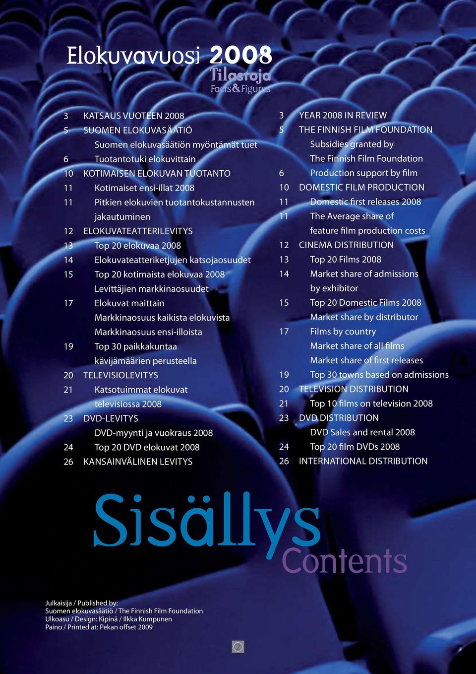 elokuvat maittain markkinaosuus kaikista elokuvista markkinaosuus ensi-illoista 19 Top 30 paikkakuntaa kävijämäärien perusteella 20 Televisiolevitys 21 Katsotuimmat elokuvat televisiossa 2008 23