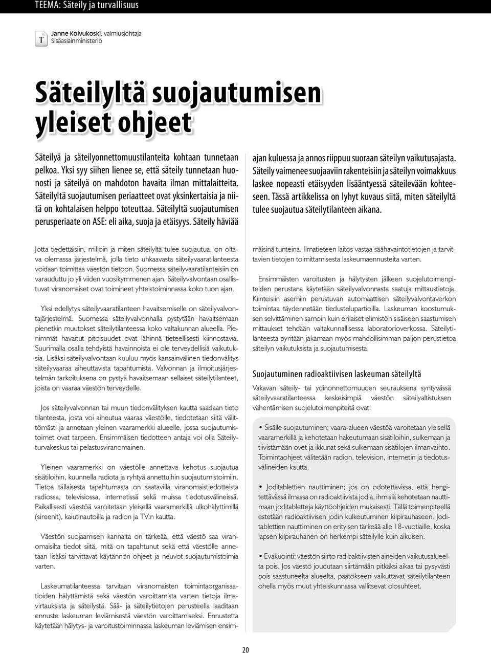 Säteilyltä suojautumisen periaatteet ovat yksinkertaisia ja niitä on kohtalaisen helppo toteuttaa. Säteilyltä suojautumisen perusperiaate on ASE: eli aika, suoja ja etäisyys.