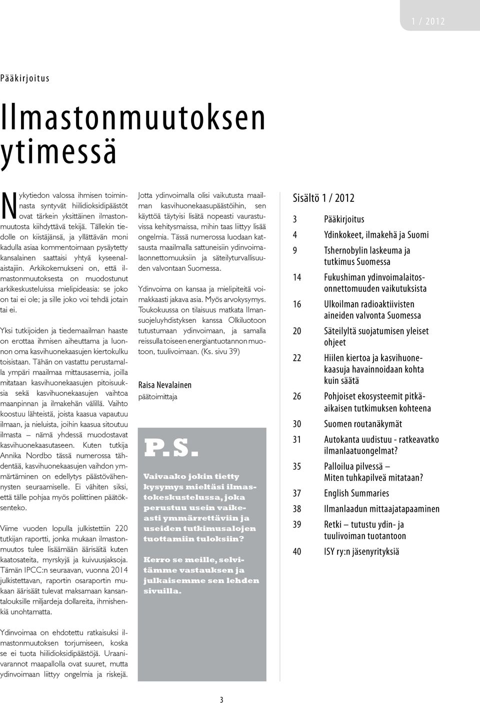 Arkikokemukseni on, että ilmastonmuutoksesta on muodostunut arkikeskusteluissa mielipideasia: se joko on tai ei ole; ja sille joko voi tehdä jotain tai ei.