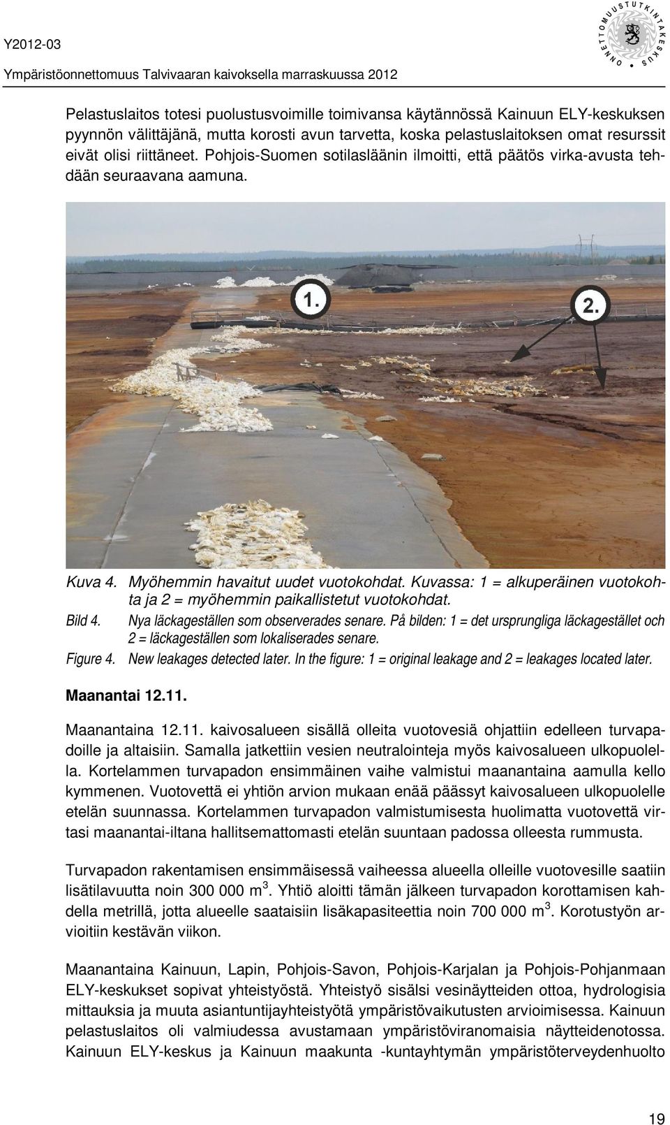 Kuvassa: 1 = alkuperäinen vuotokohta ja 2 = myöhemmin paikallistetut vuotokohdat. Bild 4. Nya läckageställen som observerades senare.