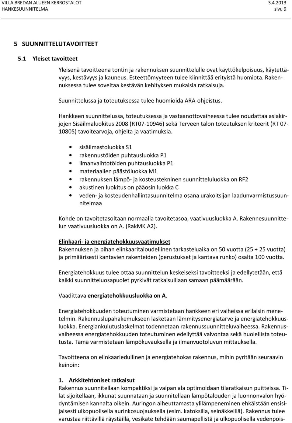 Hankkeen suunnittelussa, toteutuksessa ja vastaanottovaiheessa tulee noudattaa asiakirjojen Sisäilmaluokitus 2008 (RT07-10946) sekä Terveen talon toteutuksen kriteerit (RT 07-10805) tavoitearvoja,