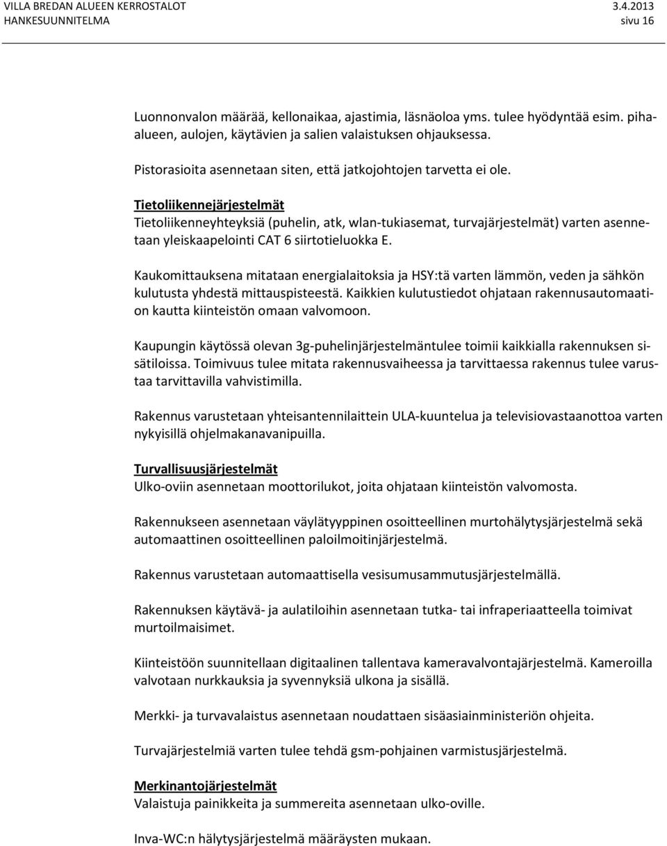 Tietoliikennejärjestelmät Tietoliikenneyhteyksiä (puhelin, atk, wlan-tukiasemat, turvajärjestelmät) varten asennetaan yleiskaapelointi CAT 6 siirtotieluokka E.