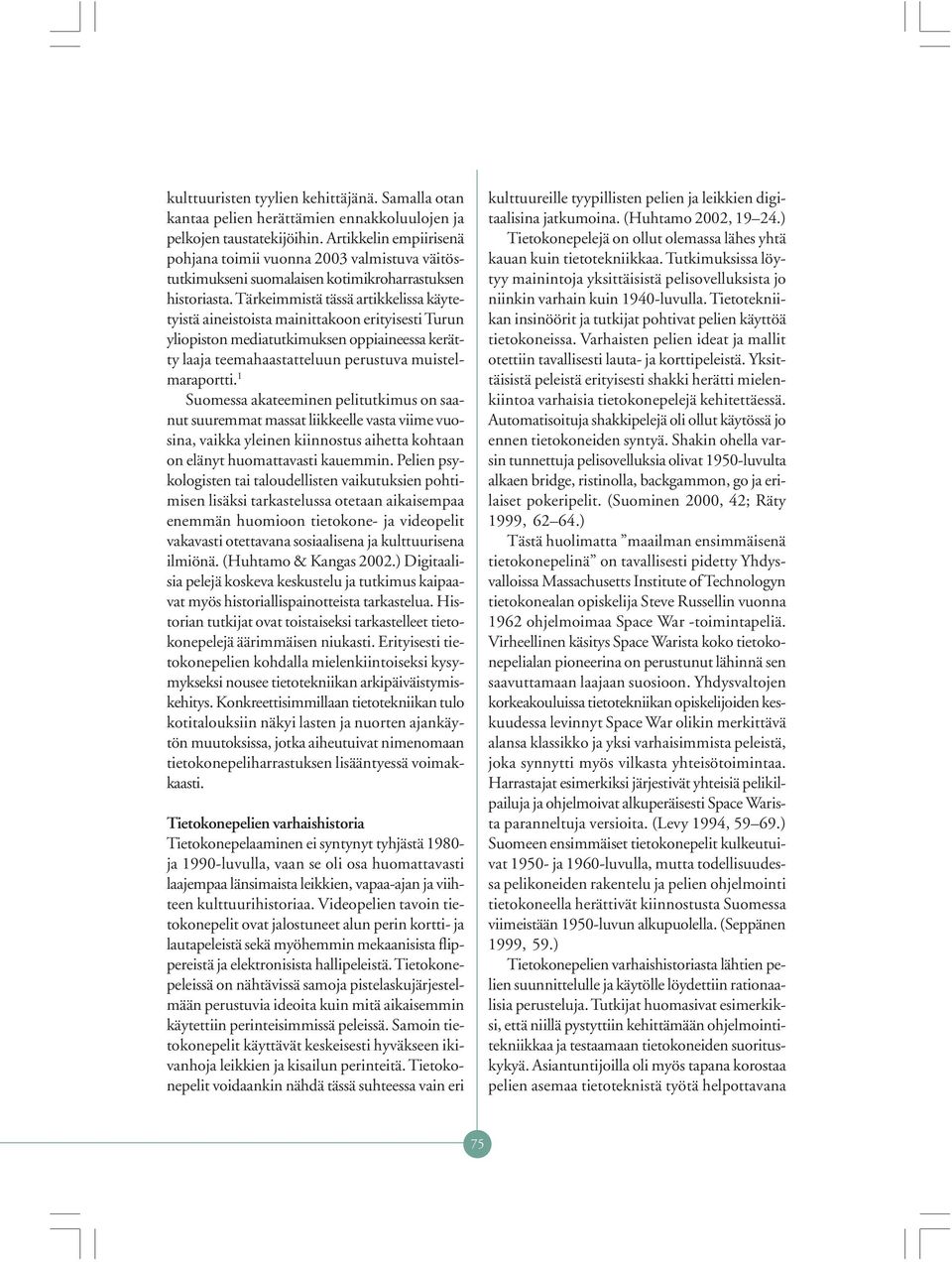 Tärkeimmistä tässä artikkelissa käytetyistä aineistoista mainittakoon erityisesti Turun yliopiston mediatutkimuksen oppiaineessa kerätty laaja teemahaastatteluun perustuva muistelmaraportti.