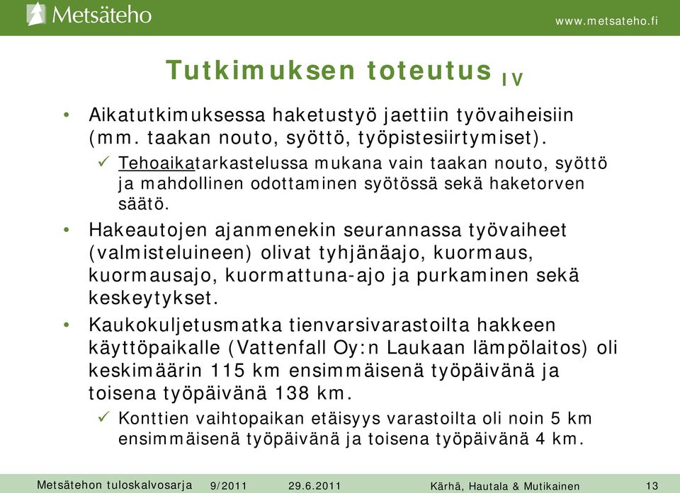 Hakeautojen ajanmenekin seurannassa työvaiheet (valmisteluineen) olivat tyhjänäajo, kuormaus, kuormausajo, kuormattuna-ajo ja purkaminen sekä keskeytykset.