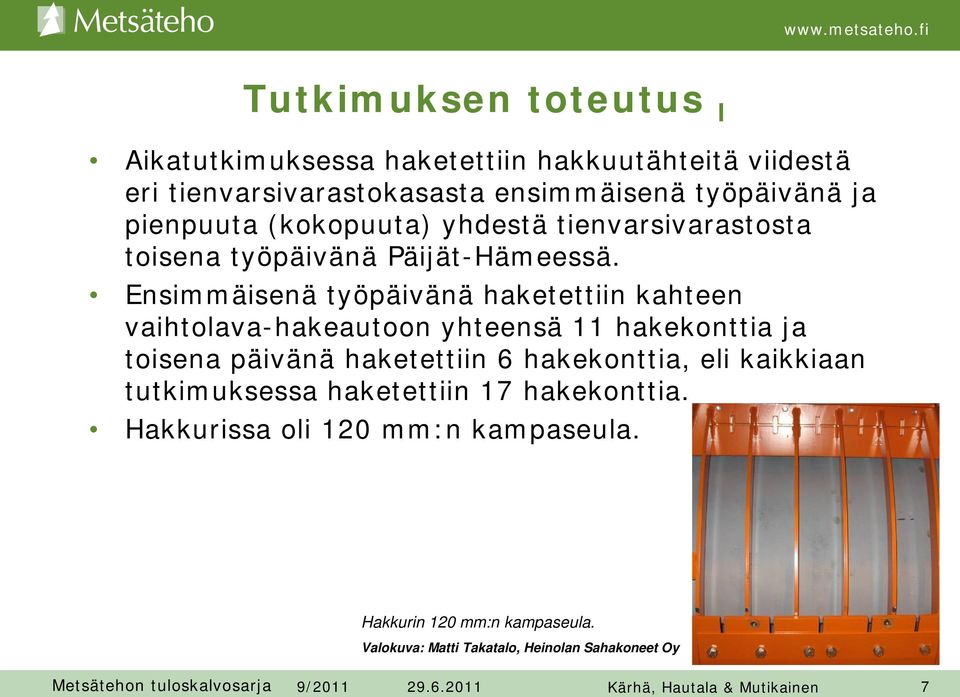 Ensimmäisenä työpäivänä haketettiin kahteen vaihtolava-hakeautoon yhteensä 11 hakekonttia ja toisena päivänä haketettiin 6