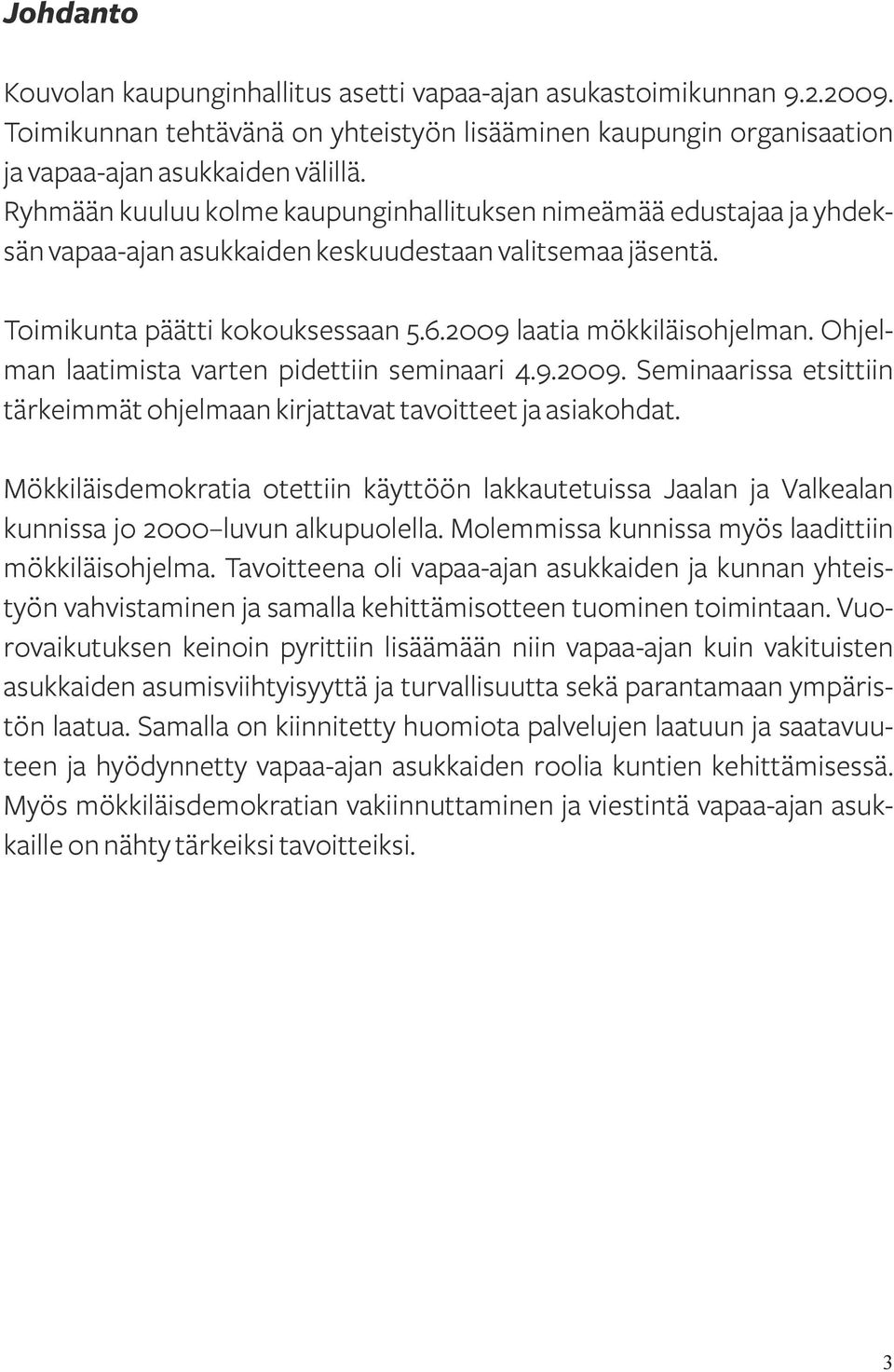 Ohjelman laatimista varten pidettiin seminaari 4.9.2009. Seminaarissa etsittiin tärkeimmät ohjelmaan kirjattavat tavoitteet ja asiakohdat.