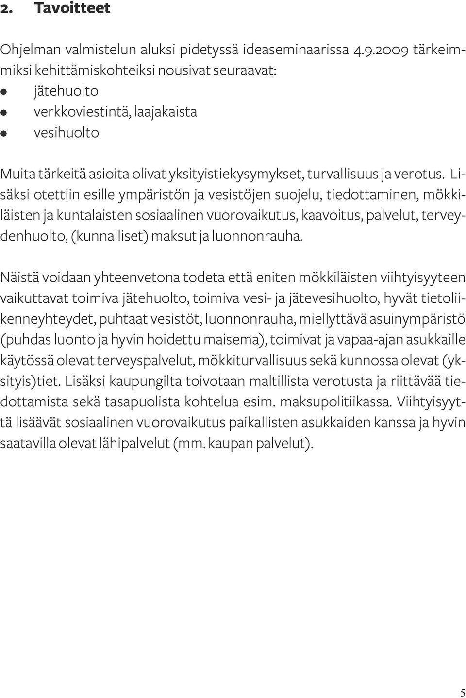 Lisäksi otettiin esille ympäristön ja vesistöjen suojelu, tiedottaminen, mökkiläisten ja kuntalaisten sosiaalinen vuorovaikutus, kaavoitus, palvelut, terveydenhuolto, (kunnalliset) maksut ja