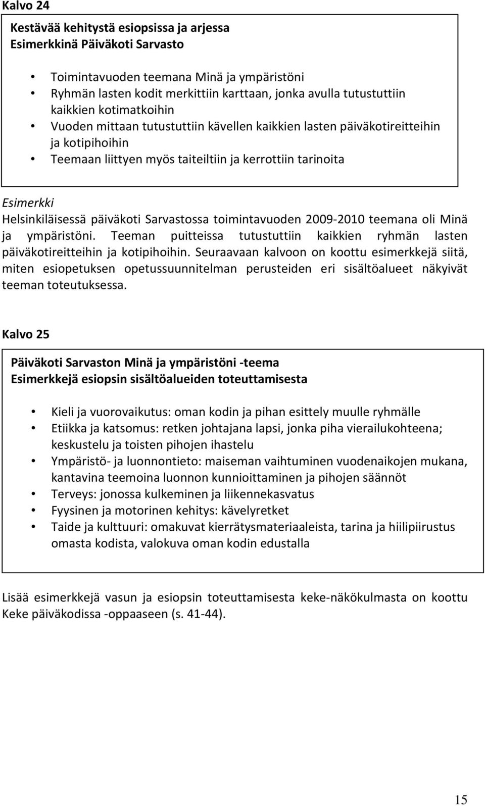 Sarvastossa toimintavuoden 2009-2010 teemana oli Minä ja ympäristöni. Teeman puitteissa tutustuttiin kaikkien ryhmän lasten päiväkotireitteihin ja kotipihoihin.