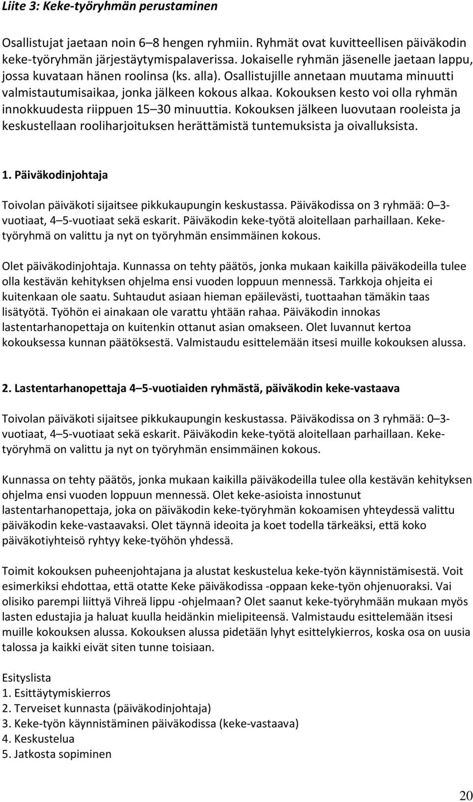 Kokouksen kesto voi olla ryhmän innokkuudesta riippuen 15 30 minuuttia. Kokouksen jälkeen luovutaan rooleista ja keskustellaan rooliharjoituksen herättämistä tuntemuksista ja oivalluksista. 1. Päiväkodinjohtaja Toivolan päiväkoti sijaitsee pikkukaupungin keskustassa.