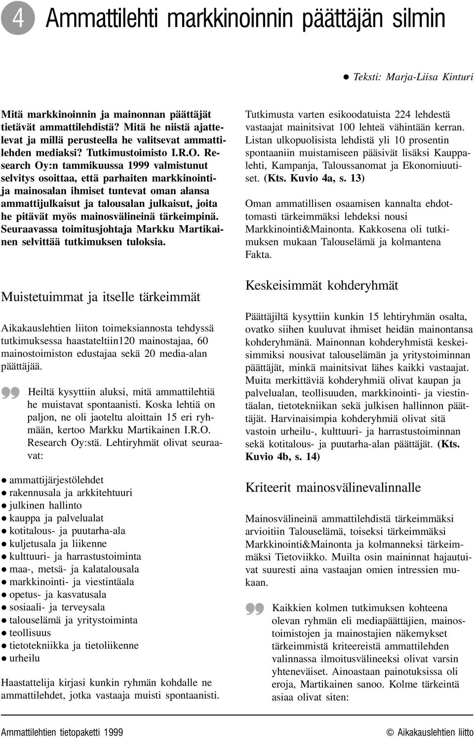 Research Oy:n tammikuussa 1999 valmistunut selvitys osoittaa, että parhaiten markkinointija mainosalan ihmiset tuntevat oman alansa ammattijulkaisut ja talousalan julkaisut, joita he pitävät myös