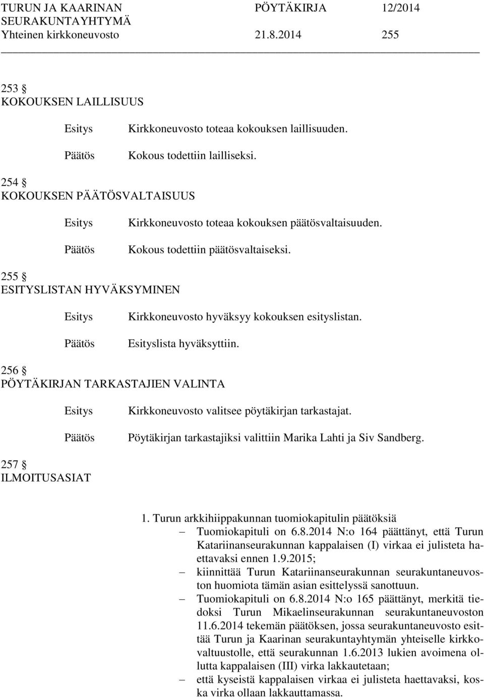 lista hyväksyttiin. 256 PÖYTÄKIRJAN TARKASTAJIEN VALINTA Kirkkoneuvosto valitsee pöytäkirjan tarkastajat. Pöytäkirjan tarkastajiksi valittiin Marika Lahti ja Siv Sandberg. 257 ILMOITUSASIAT 1.