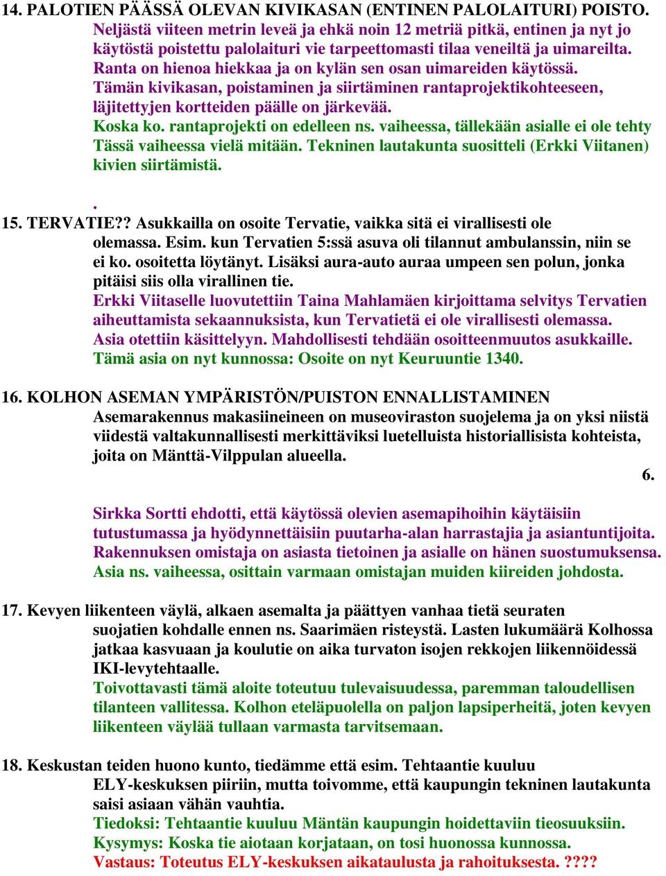 Ranta on hienoa hiekkaa ja on kylän sen osan uimareiden käytössä. Tämän kivikasan, poistaminen ja siirtäminen rantaprojektikohteeseen, läjitettyjen kortteiden päälle on järkevää. Koska ko.