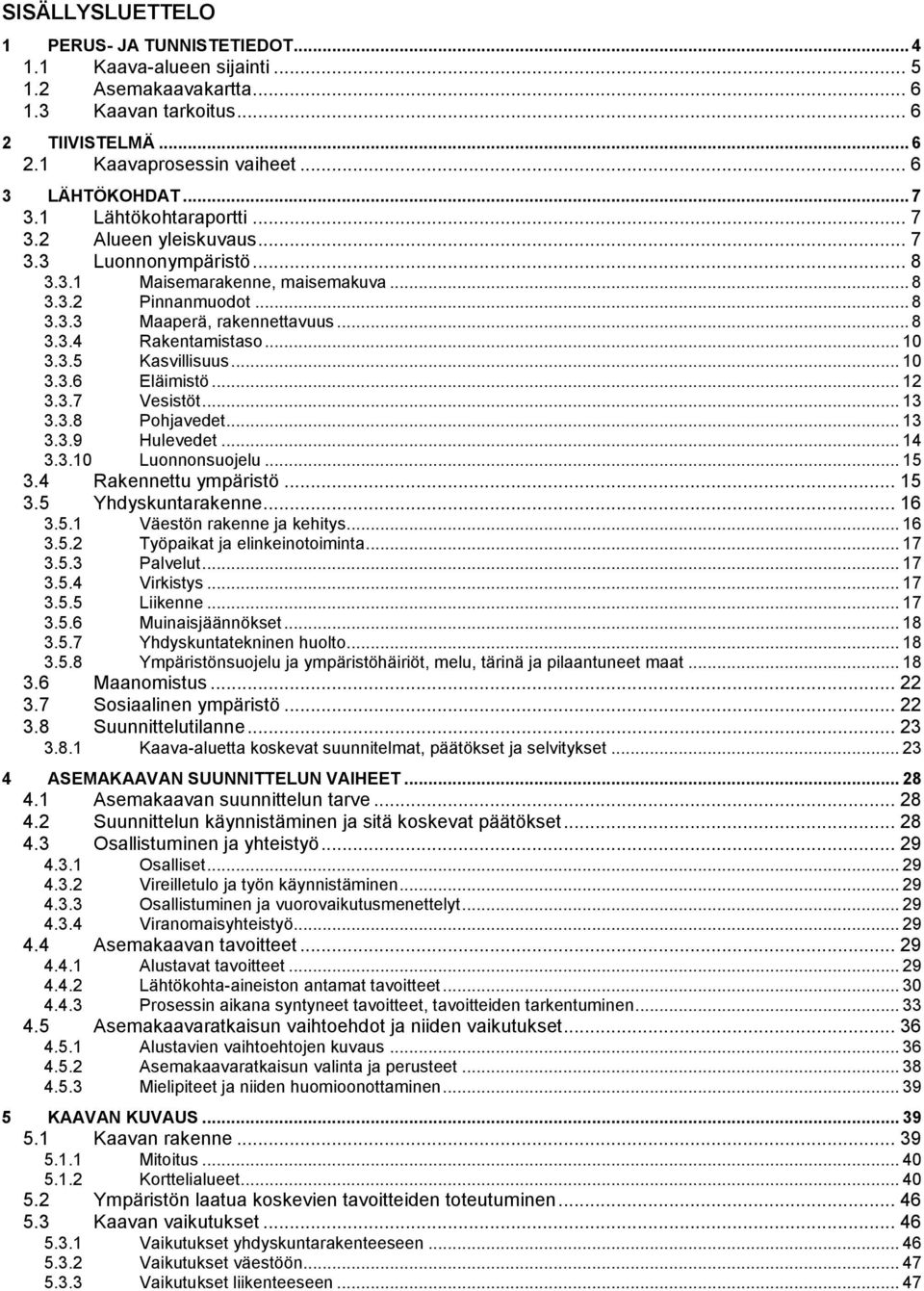 .. 10 3.3.5 Kasvillisuus... 10 3.3.6 Eläimistö... 12 3.3.7 Vesistöt... 13 3.3.8 Pohjavedet... 13 3.3.9 Hulevedet... 14 3.3.10 Luonnonsuojelu... 15 3.4 Rakennettu ympäristö... 15 3.5 Yhdyskuntarakenne.