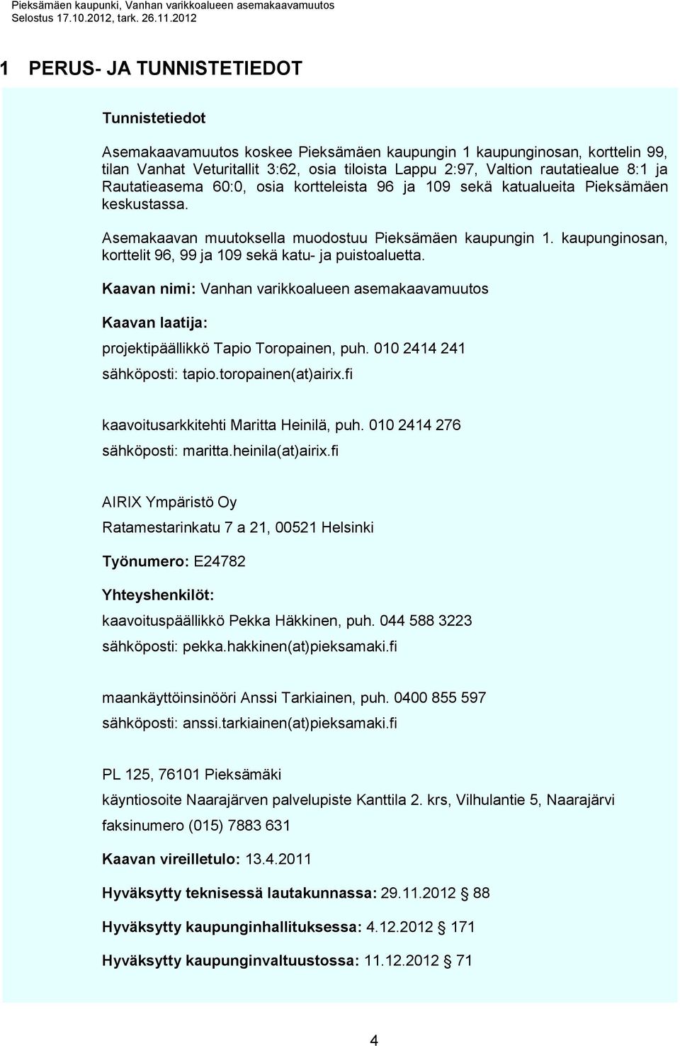 kaupunginosan, korttelit 96, 99 ja 109 sekä katu- ja puistoaluetta. Kaavan nimi: Vanhan varikkoalueen asemakaavamuutos Kaavan laatija: projektipäällikkö Tapio Toropainen, puh.