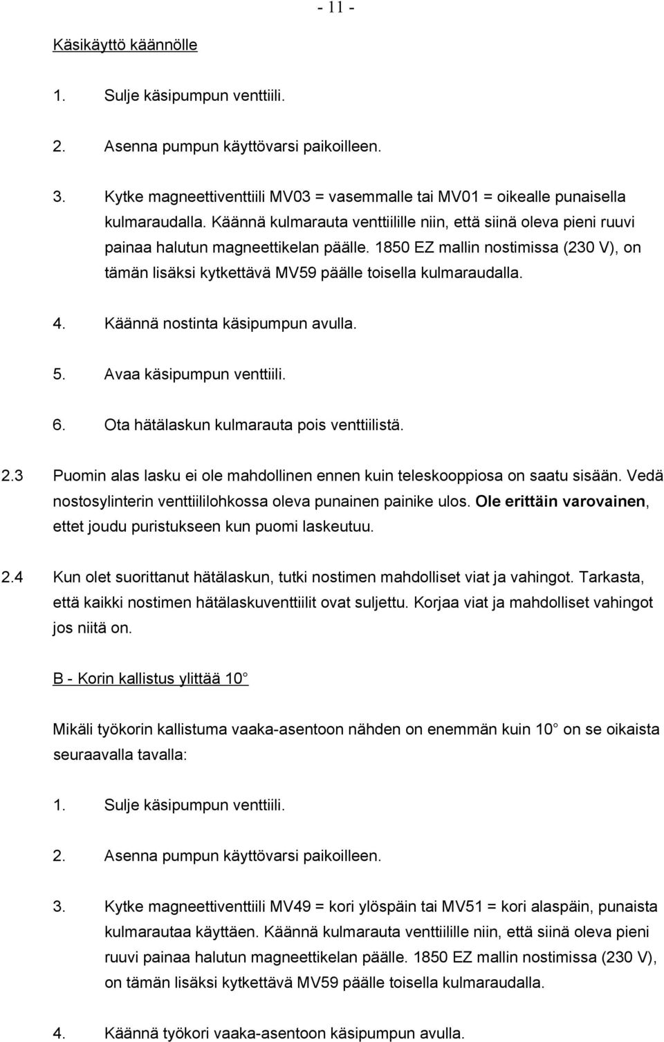 1850 EZ mallin nostimissa (230 V), on tämän lisäksi kytkettävä MV59 päälle toisella kulmaraudalla. 4. Käännä nostinta käsipumpun avulla. 5. Avaa käsipumpun venttiili. 6.