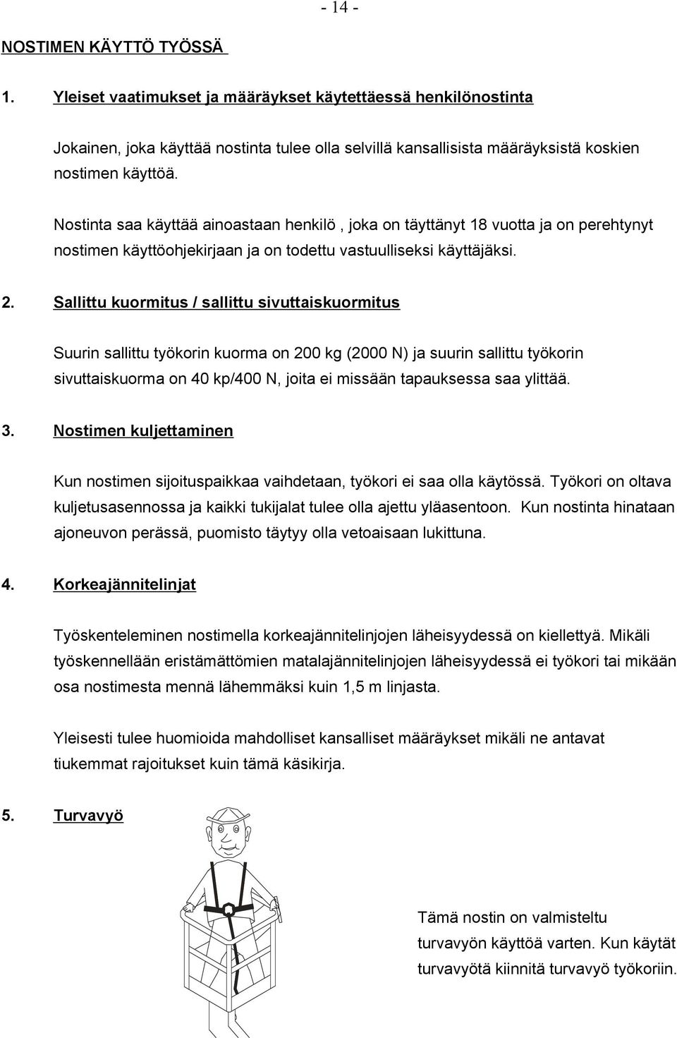 Sallittu kuormitus / sallittu sivuttaiskuormitus Suurin sallittu työkorin kuorma on 200 kg (2000 N) ja suurin sallittu työkorin sivuttaiskuorma on 40 kp/400 N, joita ei missään tapauksessa saa