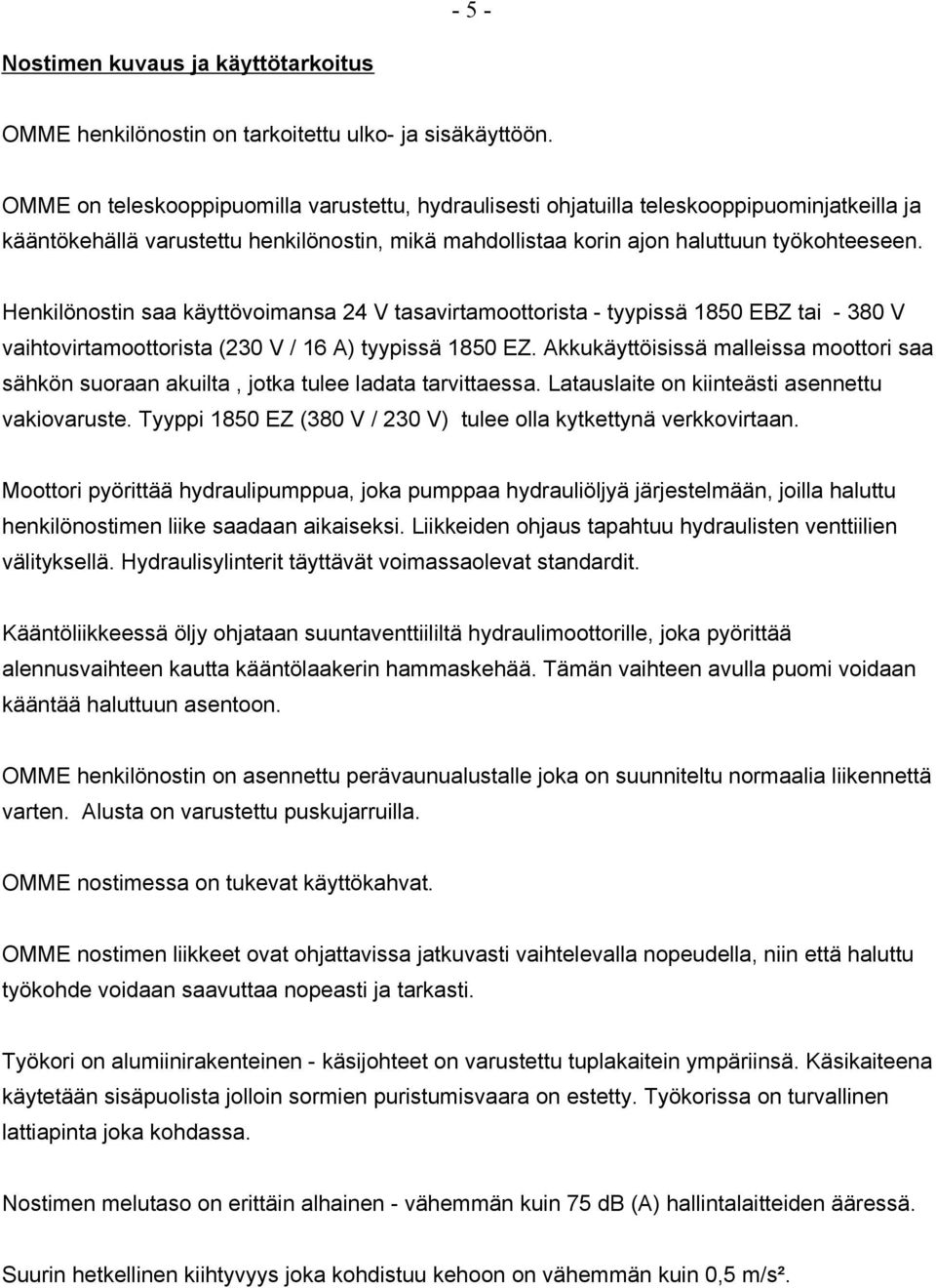 Henkilönostin saa käyttövoimansa 24 V tasavirtamoottorista - tyypissä 1850 EBZ tai - 380 V vaihtovirtamoottorista (230 V / 16 A) tyypissä 1850 EZ.