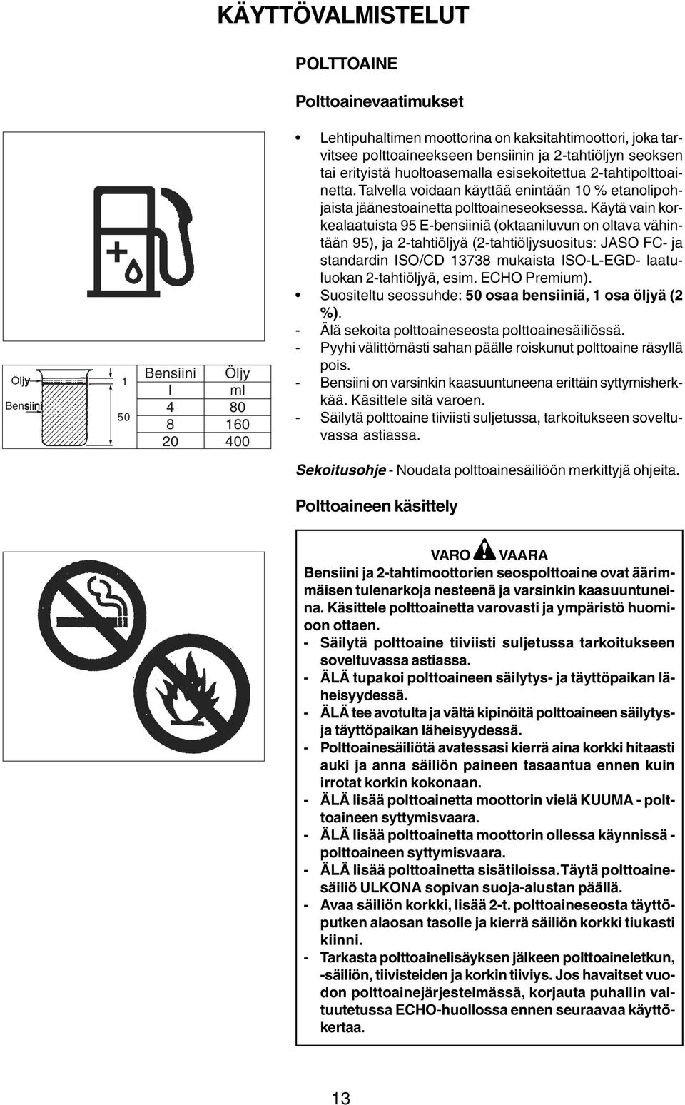 Käytä vain korkealaatuista 95 E-bensiiniä (oktaaniluvun on oltava vähintään 95), ja 2-tahtiöljyä (2-tahtiöljysuositus: JASO FC- ja standardin ISO/CD 13738 mukaista ISO-L-EGD- laatuluokan
