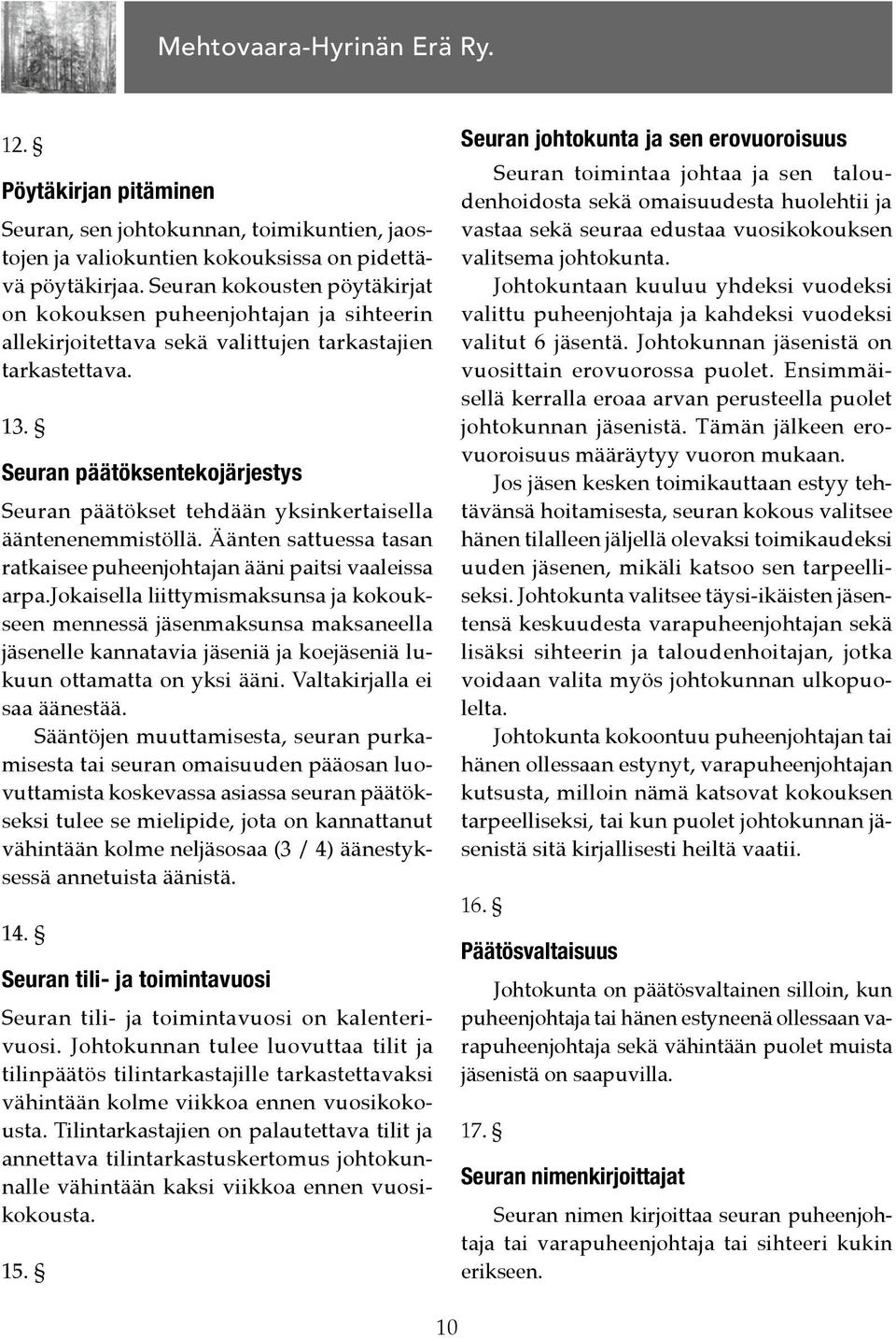 Seuran päätöksentekojärjestys Seuran päätökset tehdään yksinkertaisella ääntenenemmistöllä. Äänten sattuessa tasan ratkaisee puheenjohtajan ääni paitsi vaaleissa arpa.
