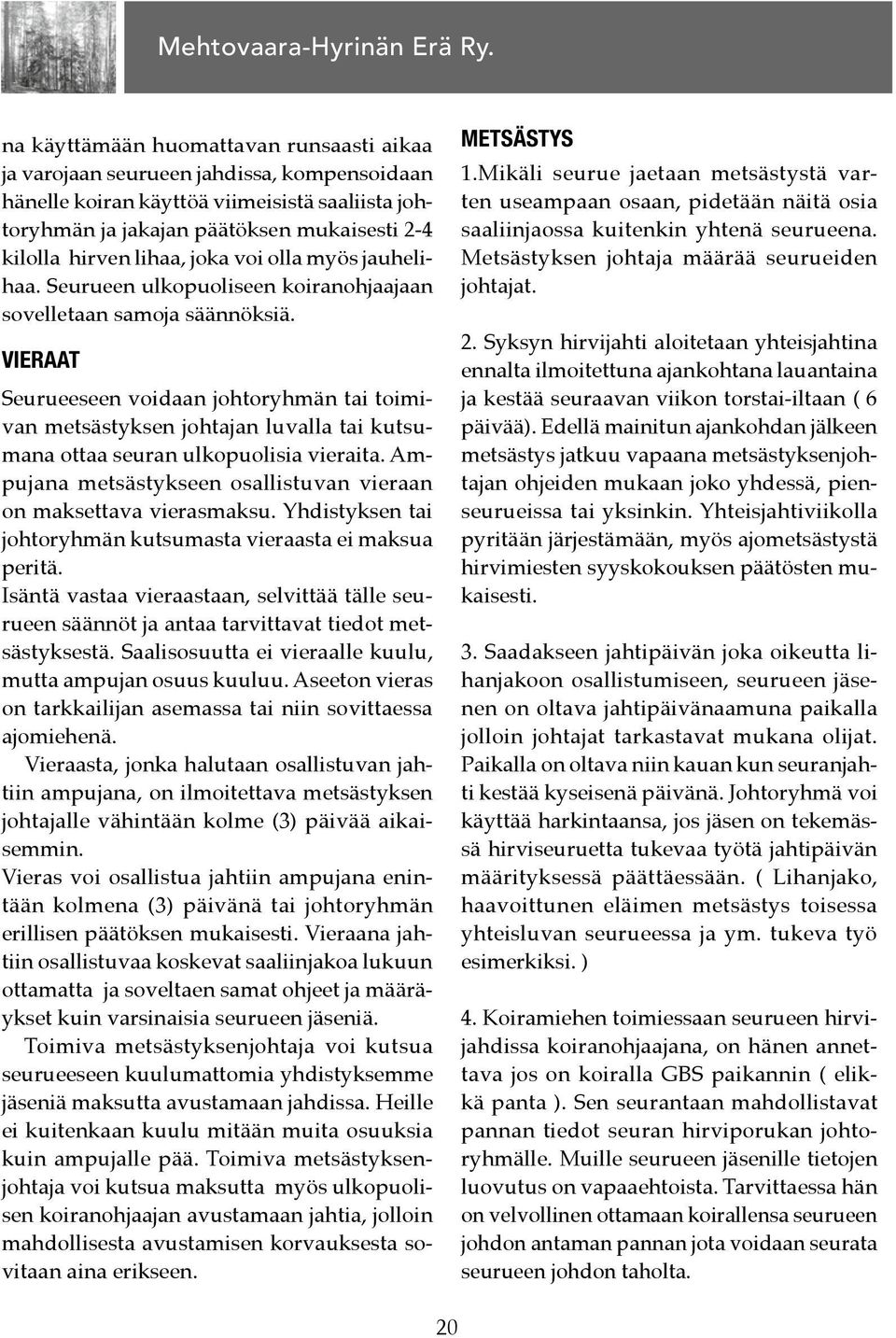 VIERAAT Seurueeseen voidaan johtoryhmän tai toimivan metsästyksen johtajan luvalla tai kutsumana ottaa seuran ulkopuolisia vieraita.