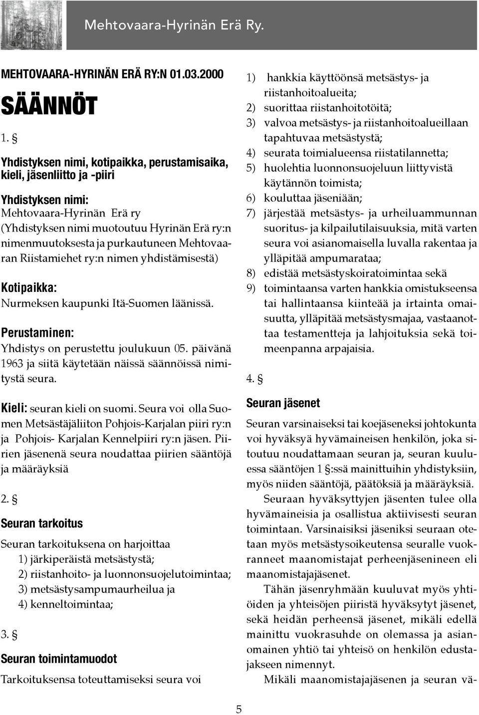 Mehtovaaran Riistamiehet ry:n nimen yhdistämisestä) Kotipaikka: Nurmeksen kaupunki Itä-Suomen läänissä. Perustaminen: Yhdistys on perustettu joulukuun 05.
