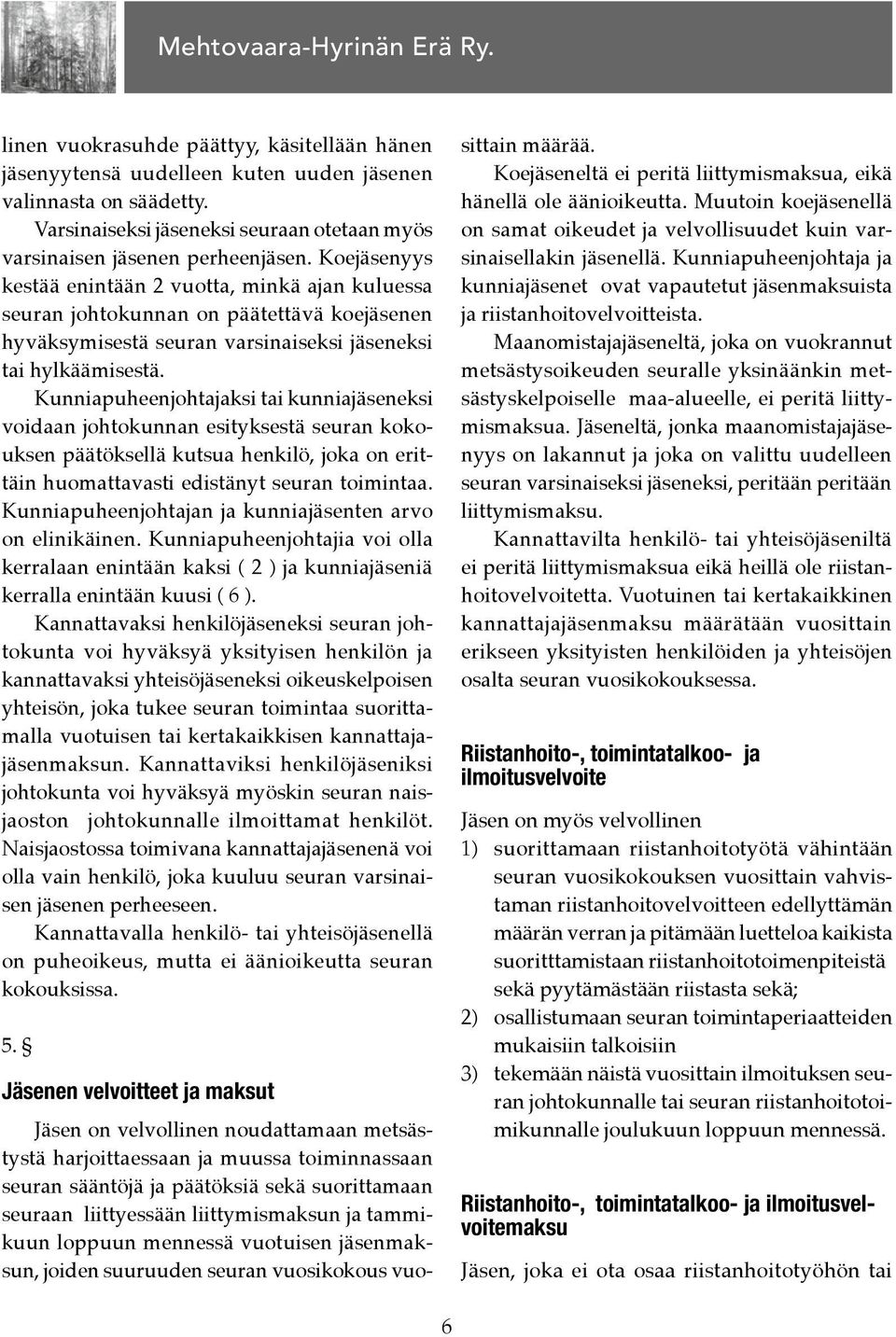 Kunniapuheenjohtajaksi tai kunniajäseneksi voidaan johtokunnan esityksestä seuran kokouksen päätöksellä kutsua henkilö, joka on erittäin huomattavasti edistänyt seuran toimintaa.