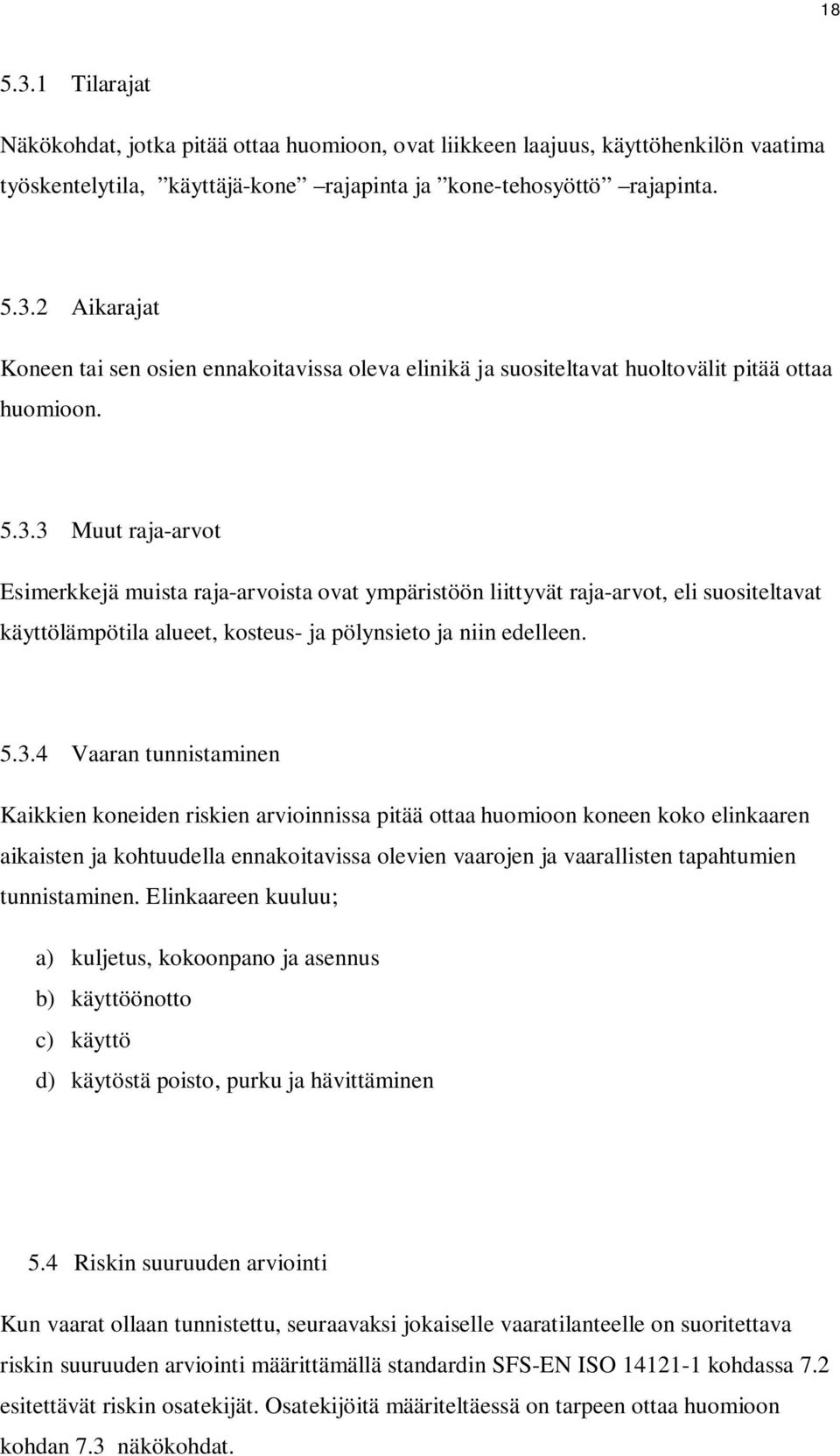 tunnistaminen Kaikkien koneiden riskien arvioinnissa pitää ottaa huomioon koneen koko elinkaaren aikaisten ja kohtuudella ennakoitavissa olevien vaarojen ja vaarallisten tapahtumien tunnistaminen.