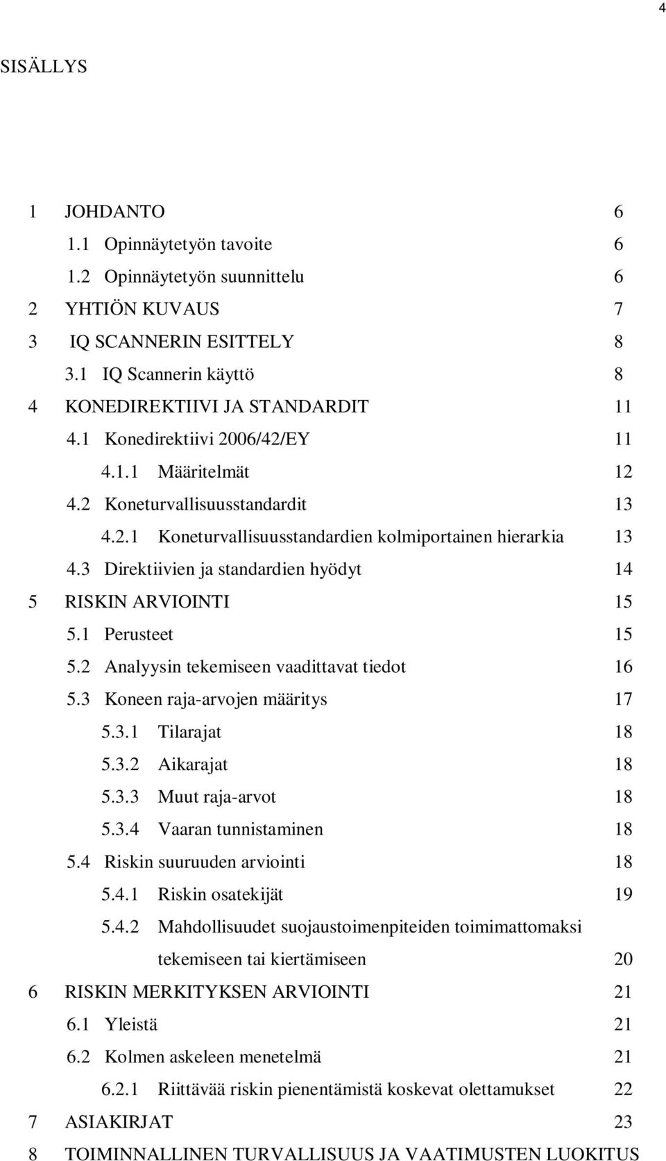 3 Direktiivien ja standardien hyödyt 14 5 RISKIN ARVIOINTI 15 5.1 Perusteet 15 5.2 Analyysin tekemiseen vaadittavat tiedot 16 5.3 Koneen raja-arvojen määritys 17 5.3.1 Tilarajat 18 5.3.2 Aikarajat 18 5.