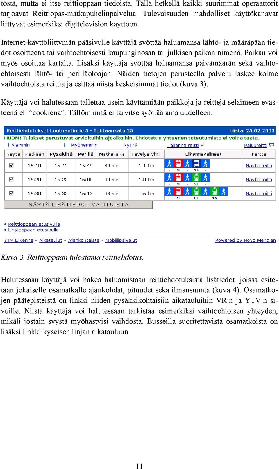 Internet-käyttöliittymän pääsivulle käyttäjä syöttää haluamansa lähtö- ja määräpään tiedot osoitteena tai vaihtoehtoisesti kaupunginosan tai julkisen paikan nimenä. Paikan voi myös osoittaa kartalta.