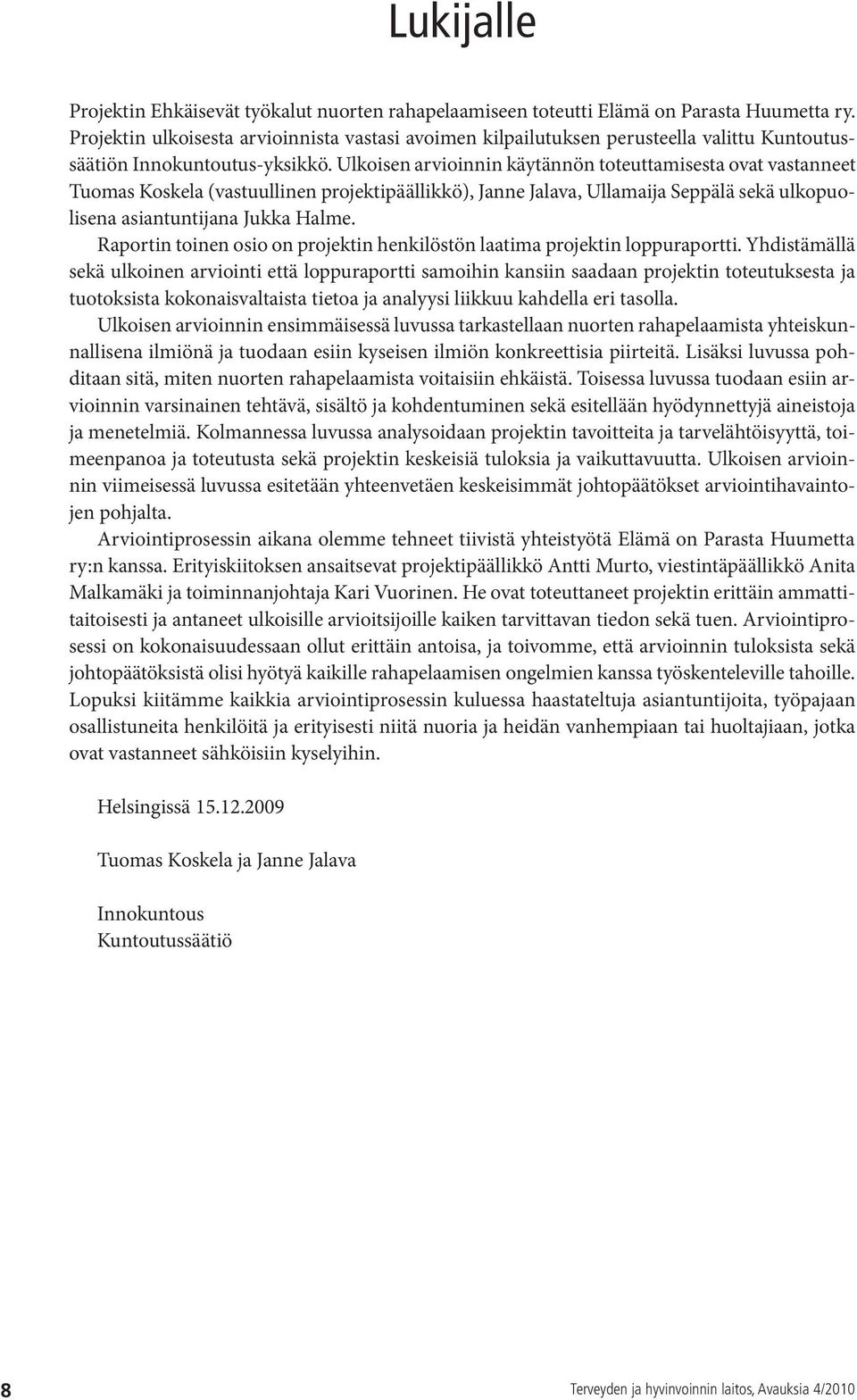 Ulkoisen arvioinnin käytännön toteuttamisesta ovat vastanneet Tuomas Koskela (vastuullinen projektipäällikkö), Janne Jalava, Ullamaija Seppälä sekä ulkopuolisena asiantuntijana Jukka Halme.