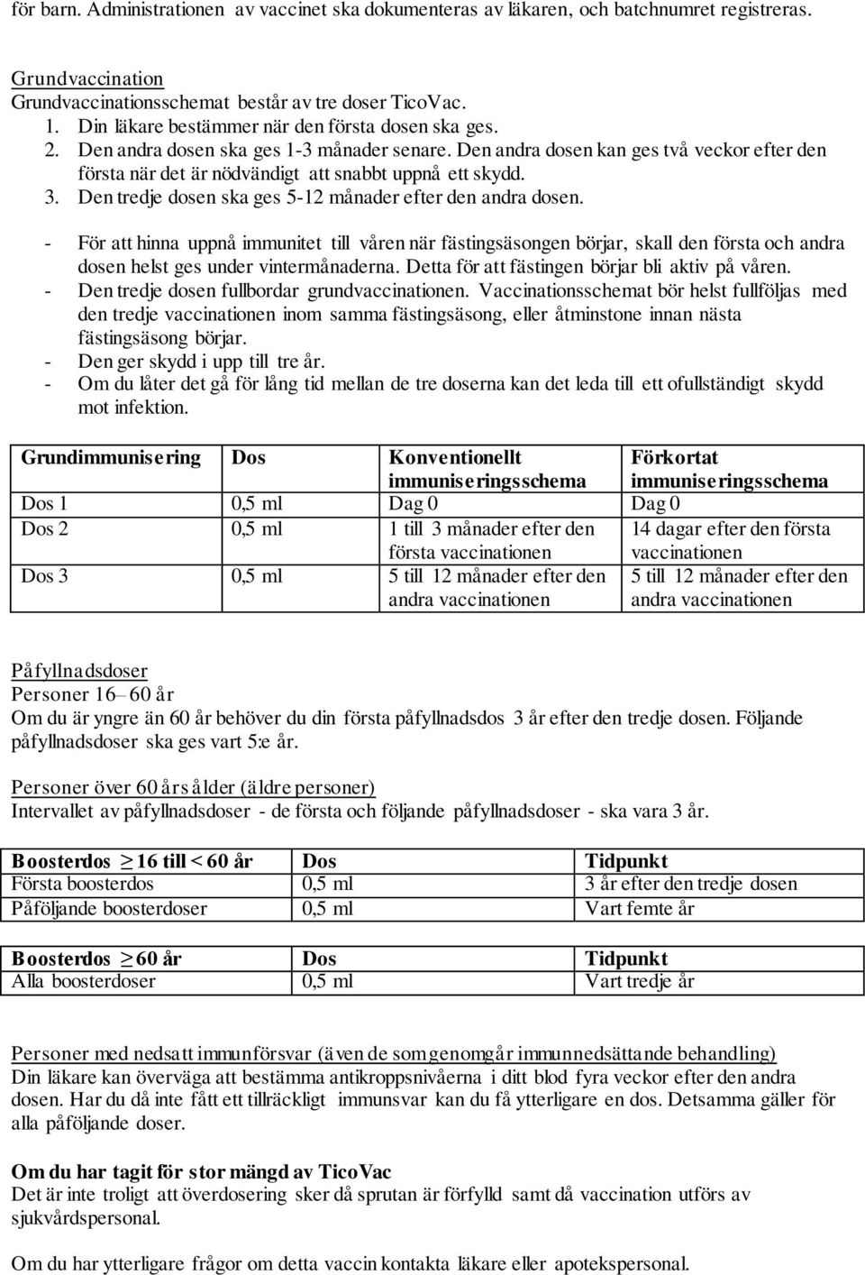 3. Den tredje dosen ska ges 5-12 månader efter den andra dosen. - För att hinna uppnå immunitet till våren när fästingsäsongen börjar, skall den första och andra dosen helst ges under vintermånaderna.