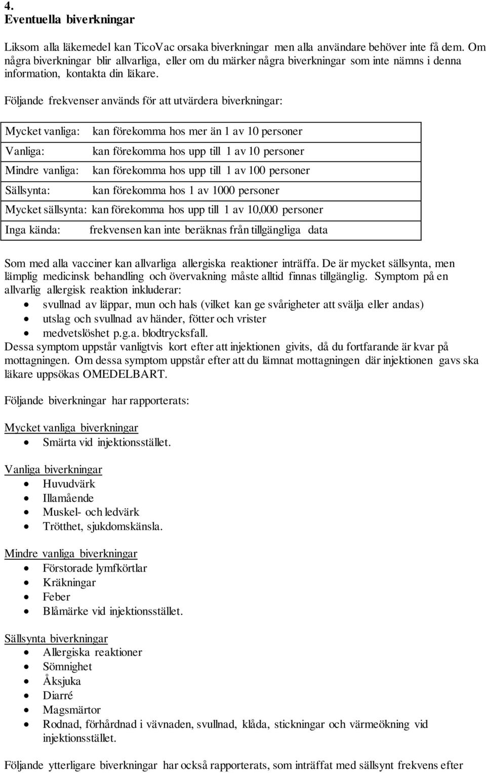 Följande frekvenser används för att utvärdera biverkningar: Mycket vanliga: Vanliga: Mindre vanliga: Sällsynta: Som med alla vacciner kan allvarliga allergiska reaktioner inträffa.