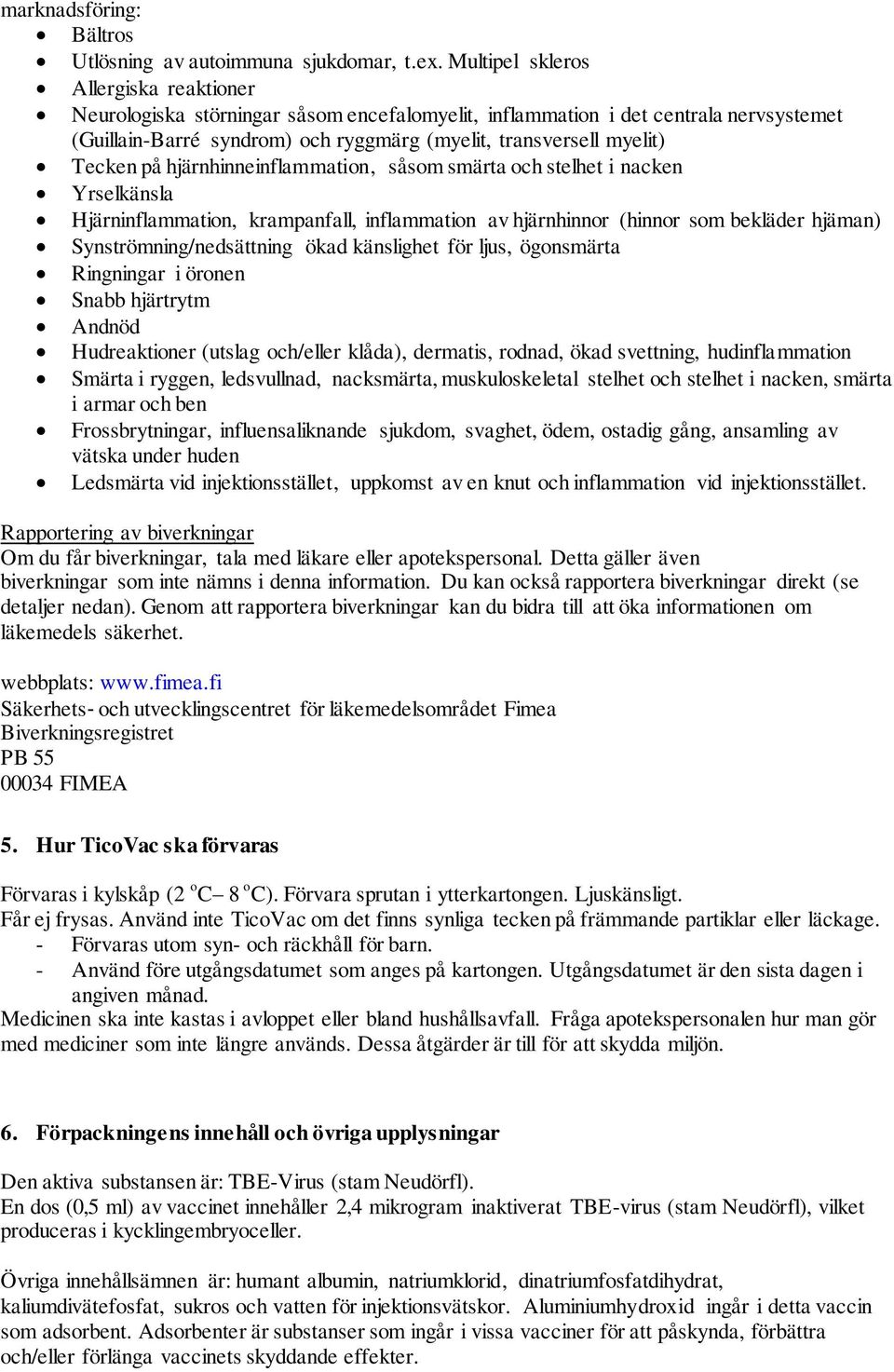 Tecken på hjärnhinneinflammation, såsom smärta och stelhet i nacken Yrselkänsla Hjärninflammation, krampanfall, inflammation av hjärnhinnor (hinnor som bekläder hjäman) Synströmning/nedsättning ökad