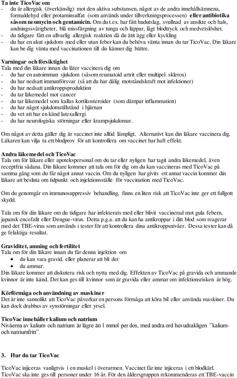 - du tidigare fått en allvarlig allergisk reaktion då du ätit ägg eller kyckling - du har en akut sjukdom med eller utan feber kan du behöva vänta innan du tar TicoVac.