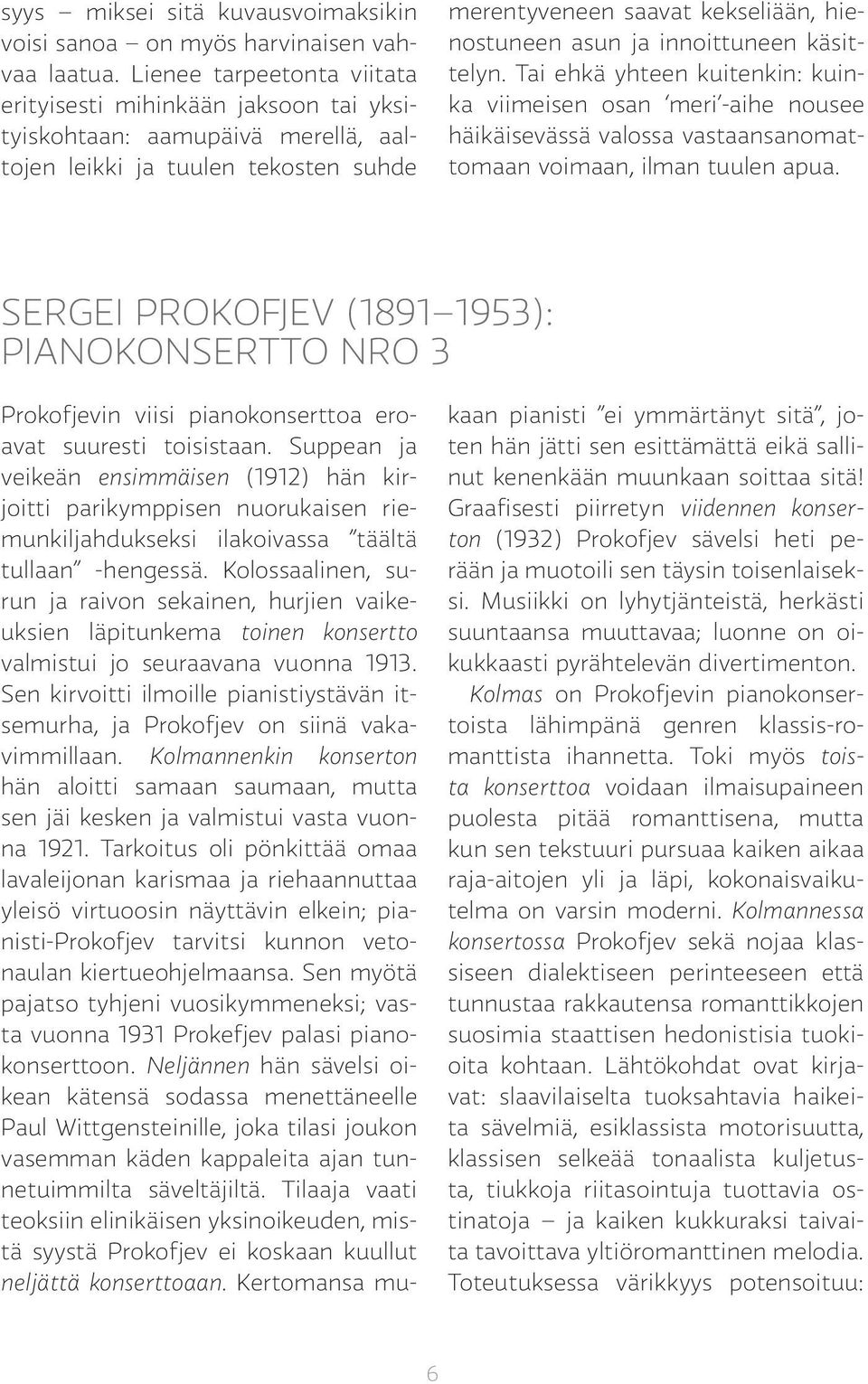 Suppean ja veikeän ensimmäisen (1912) hän kirjoitti parikymppisen nuorukaisen riemunkiljahdukseksi ilakoivassa täältä tullaan -hengessä.