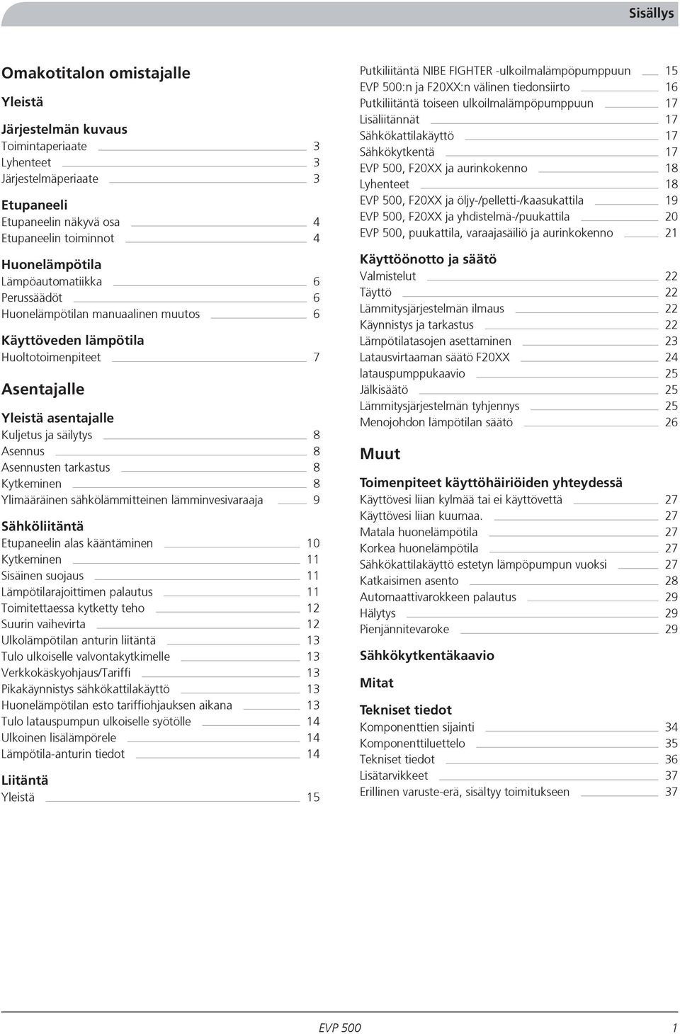 8 Kytkeminen 8 Ylimääräinen sähkölämmitteinen lämminvesivaraaja 9 Sähköliitäntä Etupaneelin alas kääntäminen 10 Kytkeminen 11 Sisäinen suojaus 11 Lämpötilarajoittimen palautus 11 Toimitettaessa