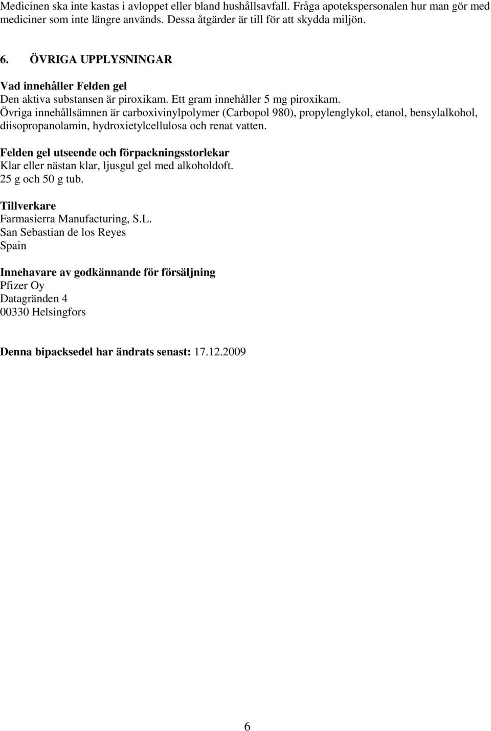 Övriga innehållsämnen är carboxivinylpolymer (Carbopol 980), propylenglykol, etanol, bensylalkohol, diisopropanolamin, hydroxietylcellulosa och renat vatten.