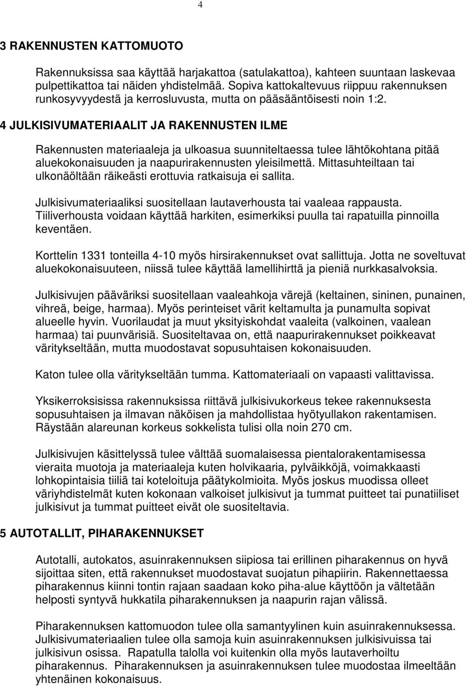 4 JULKISIVUMATERIAALIT JA RAKENNUSTEN ILME Rakennusten materiaaleja ja ulkoasua suunniteltaessa tulee lähtökohtana pitää aluekokonaisuuden ja naapurirakennusten yleisilmettä.