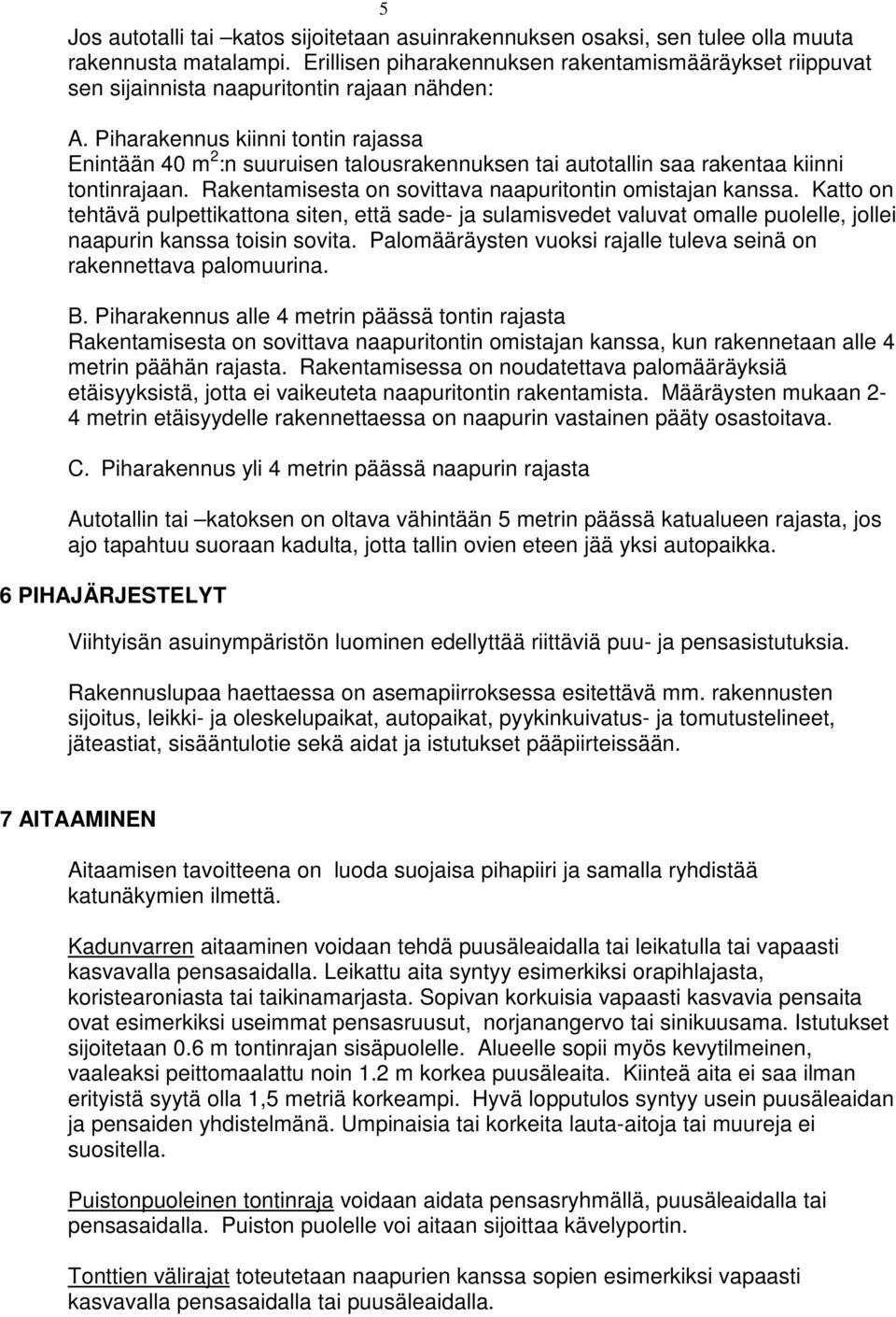 Piharakennus kiinni tontin rajassa Enintään 40 m 2 :n suuruisen talousrakennuksen tai autotallin saa rakentaa kiinni tontinrajaan. Rakentamisesta on sovittava naapuritontin omistajan kanssa.