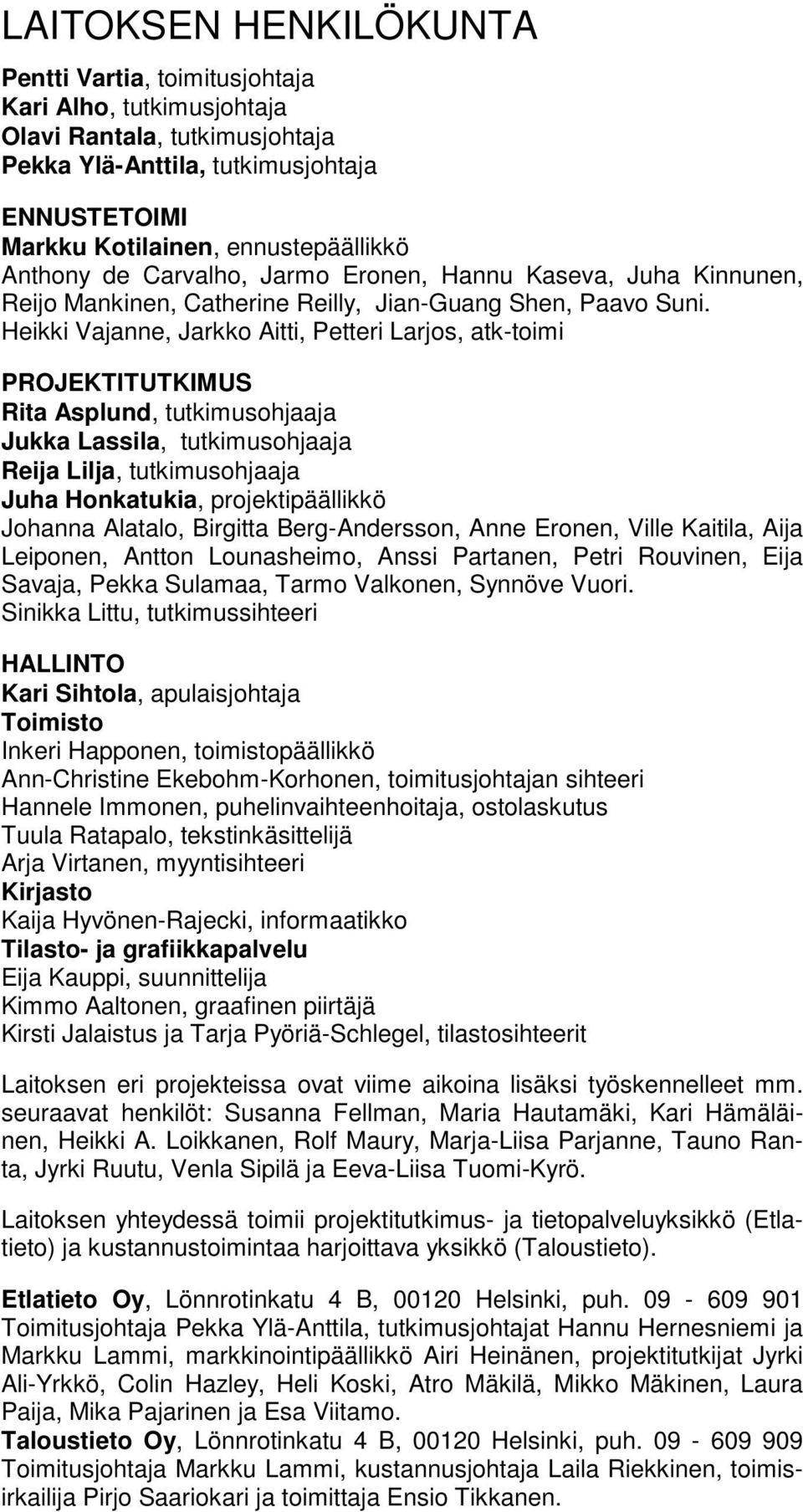 Heikki Vajanne, Jarkko Aitti, Petteri Larjos, atk-toimi PROJEKTITUTKIMUS Rita Asplund, tutkimusohjaaja Jukka Lassila, tutkimusohjaaja Reija Lilja, tutkimusohjaaja Juha Honkatukia, projektipäällikkö