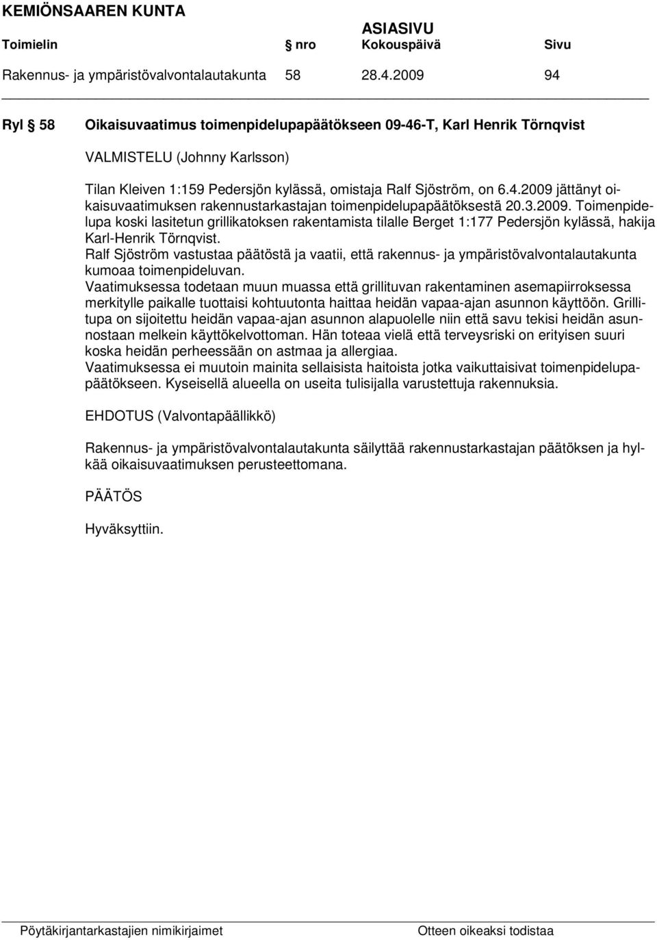 3.2009. Toimenpidelupa koski lasitetun grillikatoksen rakentamista tilalle Berget 1:177 Pedersjön kylässä, hakija Karl-Henrik Törnqvist.