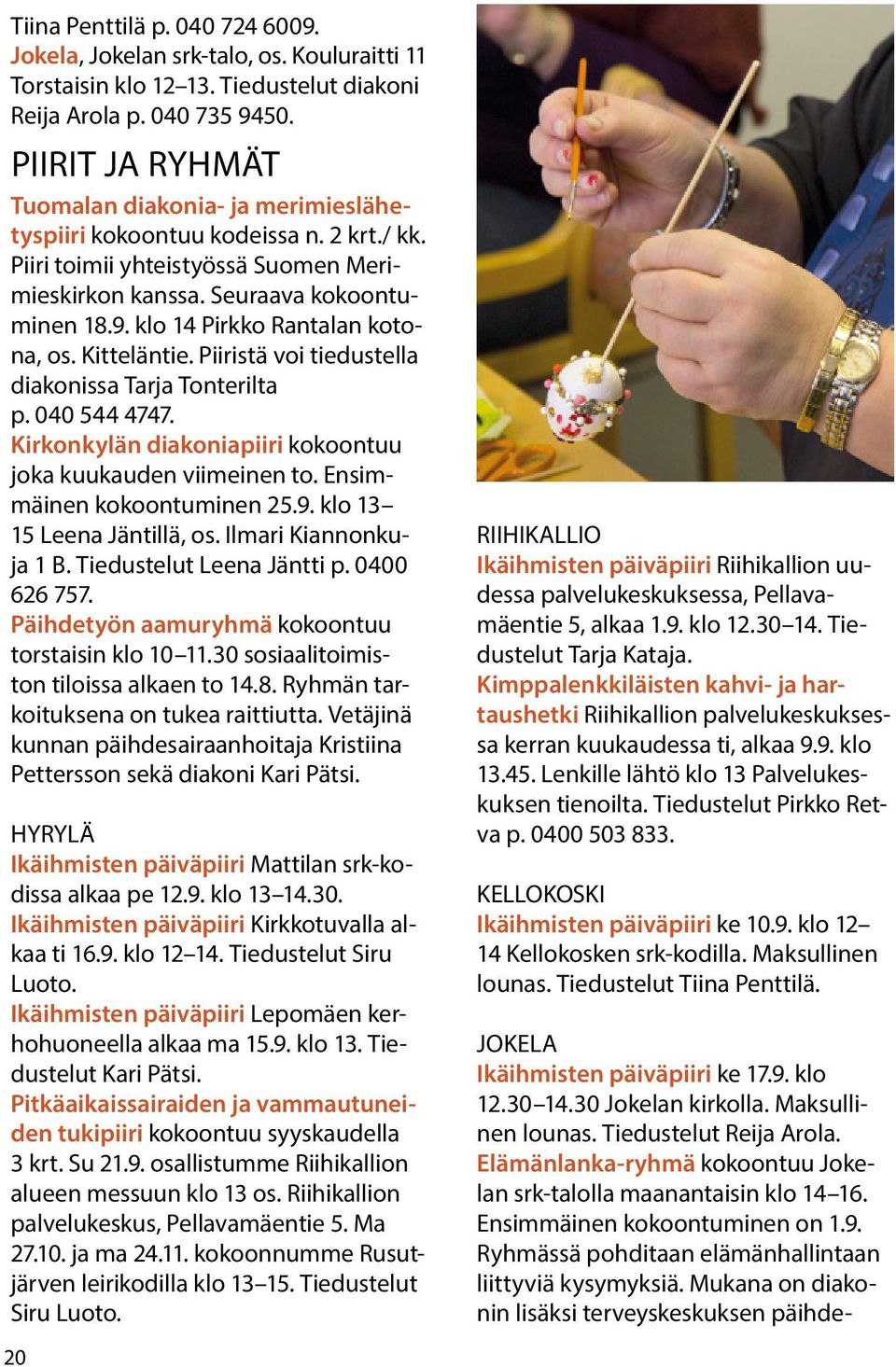 klo 14 Pirkko Rantalan kotona, os. Kitteläntie. Piiristä voi tiedustella diakonissa Tarja Tonterilta p. 040 544 4747. Kirkonkylän diakoniapiiri kokoontuu joka kuukauden viimeinen to.