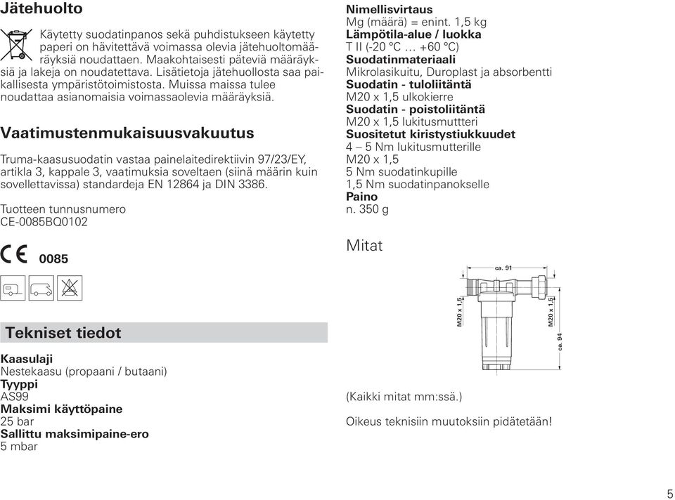 Vaatimustenmukaisuusvakuutus Truma-kaasusuodatin vastaa painelaitedirektiivin 97/23/EY, artikla 3, kappale 3, vaatimuksia soveltaen (siinä määrin kuin sovellettavissa) standardeja EN 12864 ja DIN