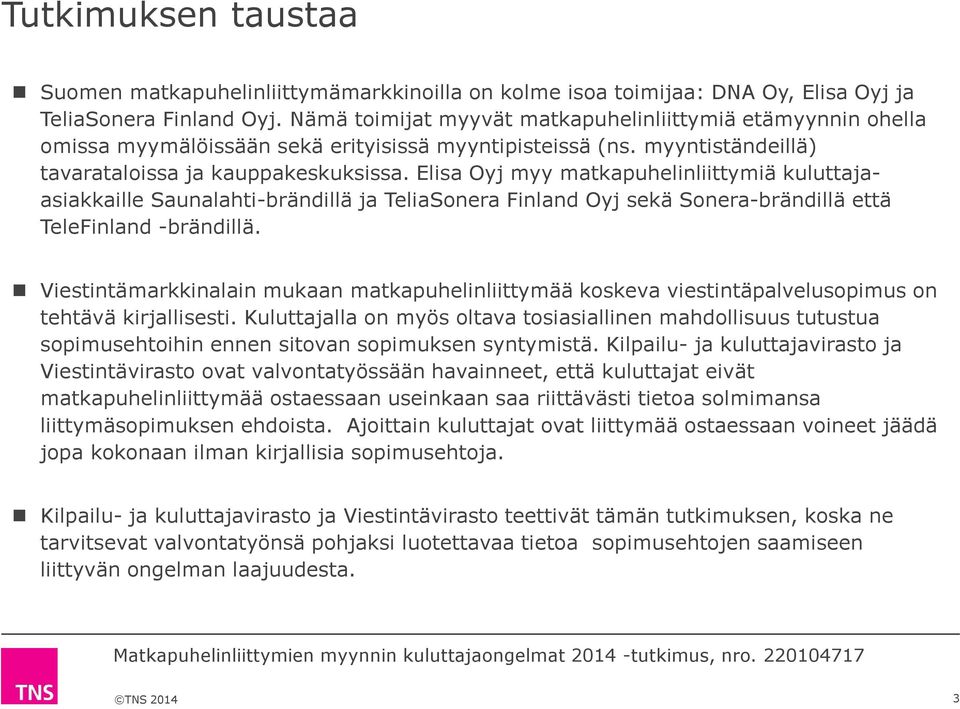 Elisa Oyj myy matkapuhelinliittymiä kuluttajaasiakkaille Saunalahti-brändillä ja TeliaSonera Finland Oyj sekä Sonera-brändillä että TeleFinland -brändillä.